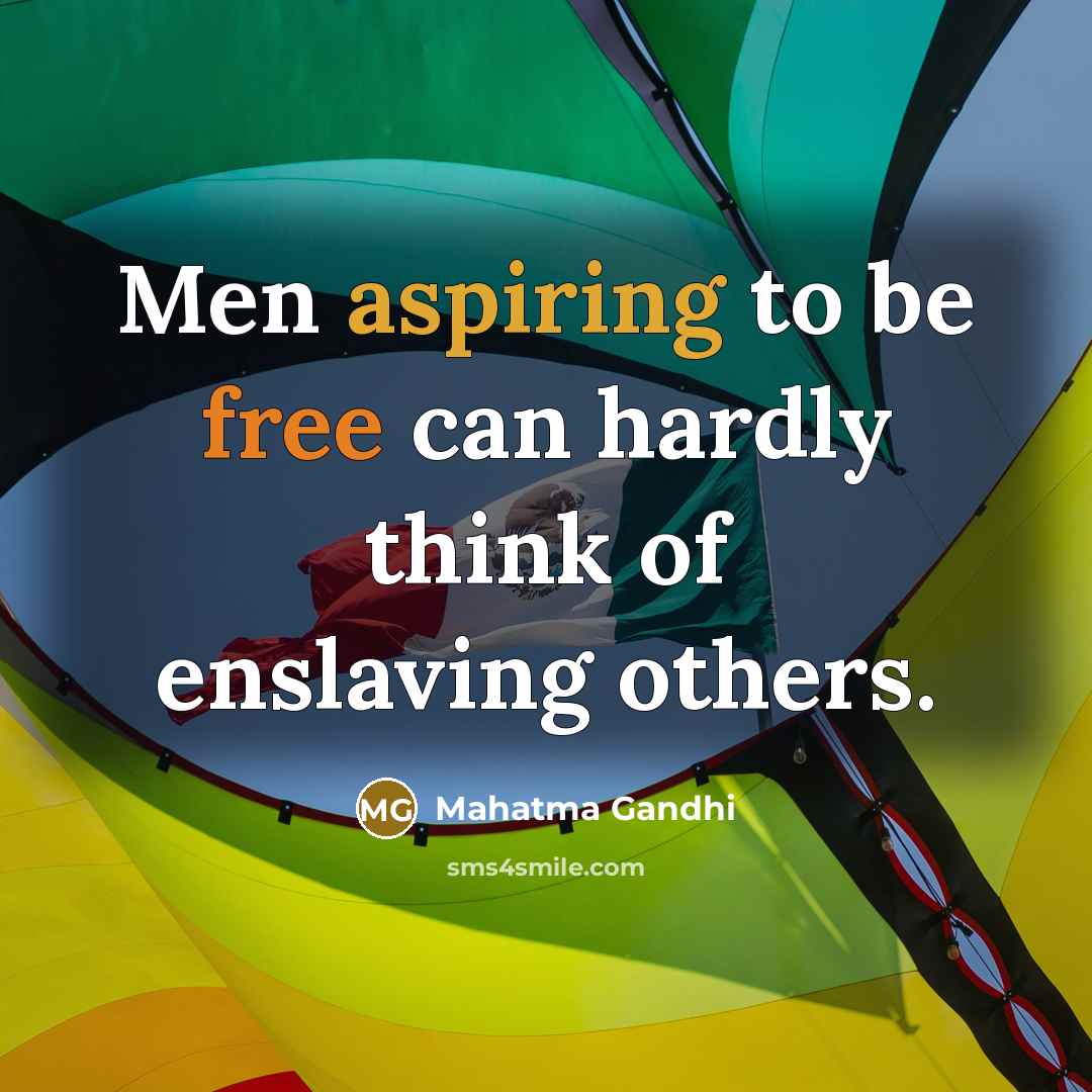 “Men aspiring to be free can hardly think of enslaving others.” quote by Mahatma Gandhi