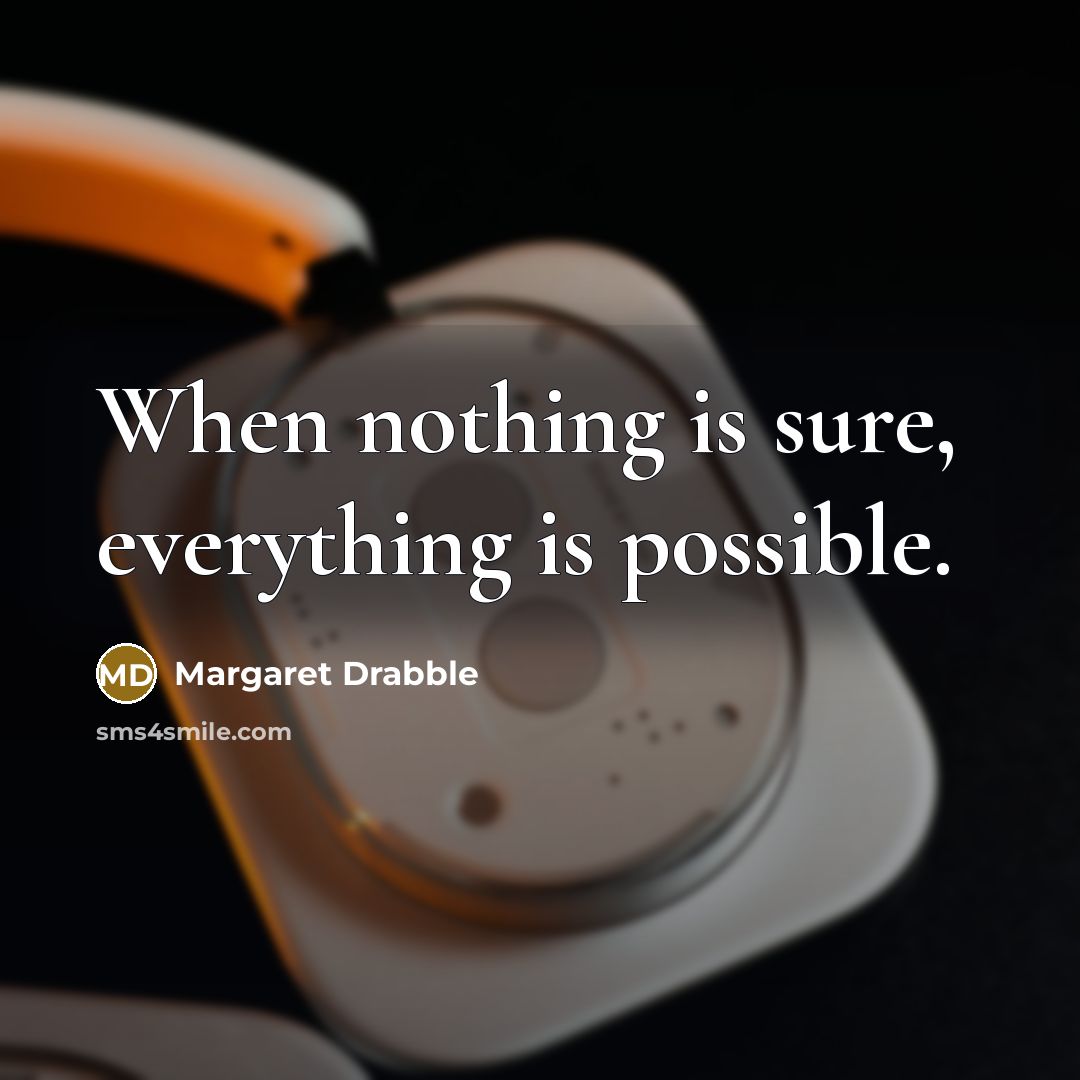 “When nothing is sure, everything is possible.” quote by Margaret Drabble