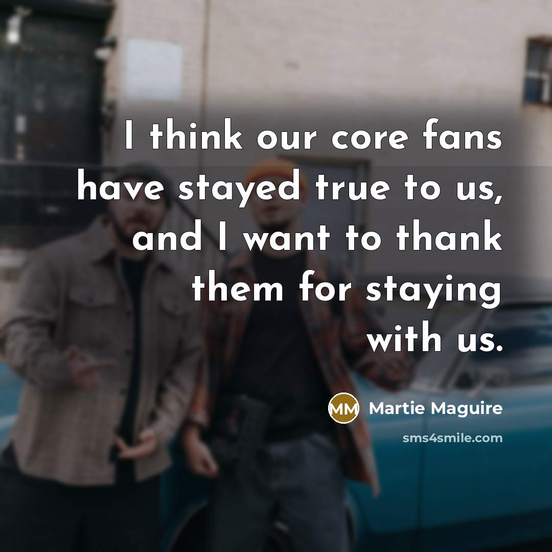 “I think our core fans have stayed true to us,…” quote by Martie Maguire