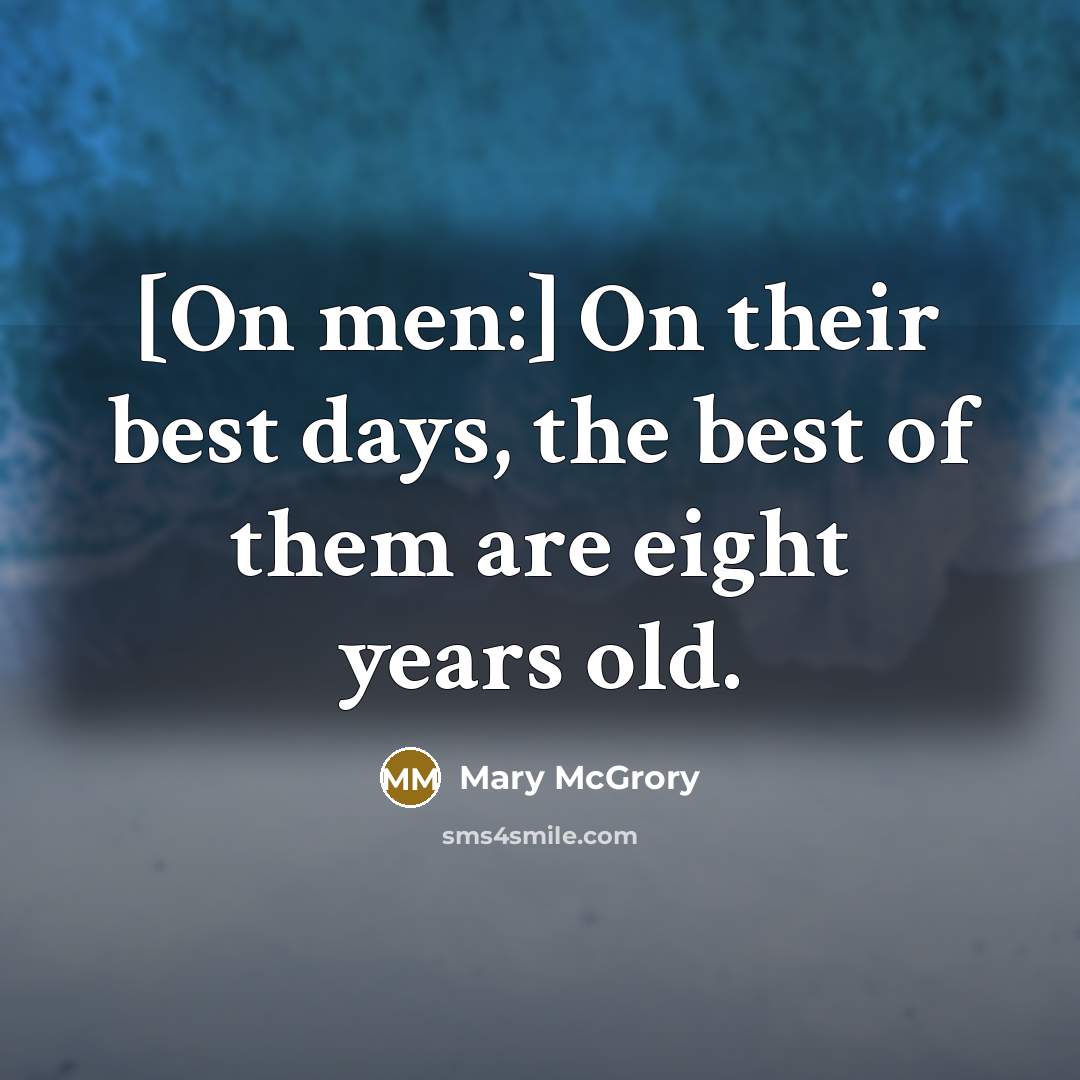 “[On men:] On their best days, the best of them are eight years old.” quote by Mary McGrory
