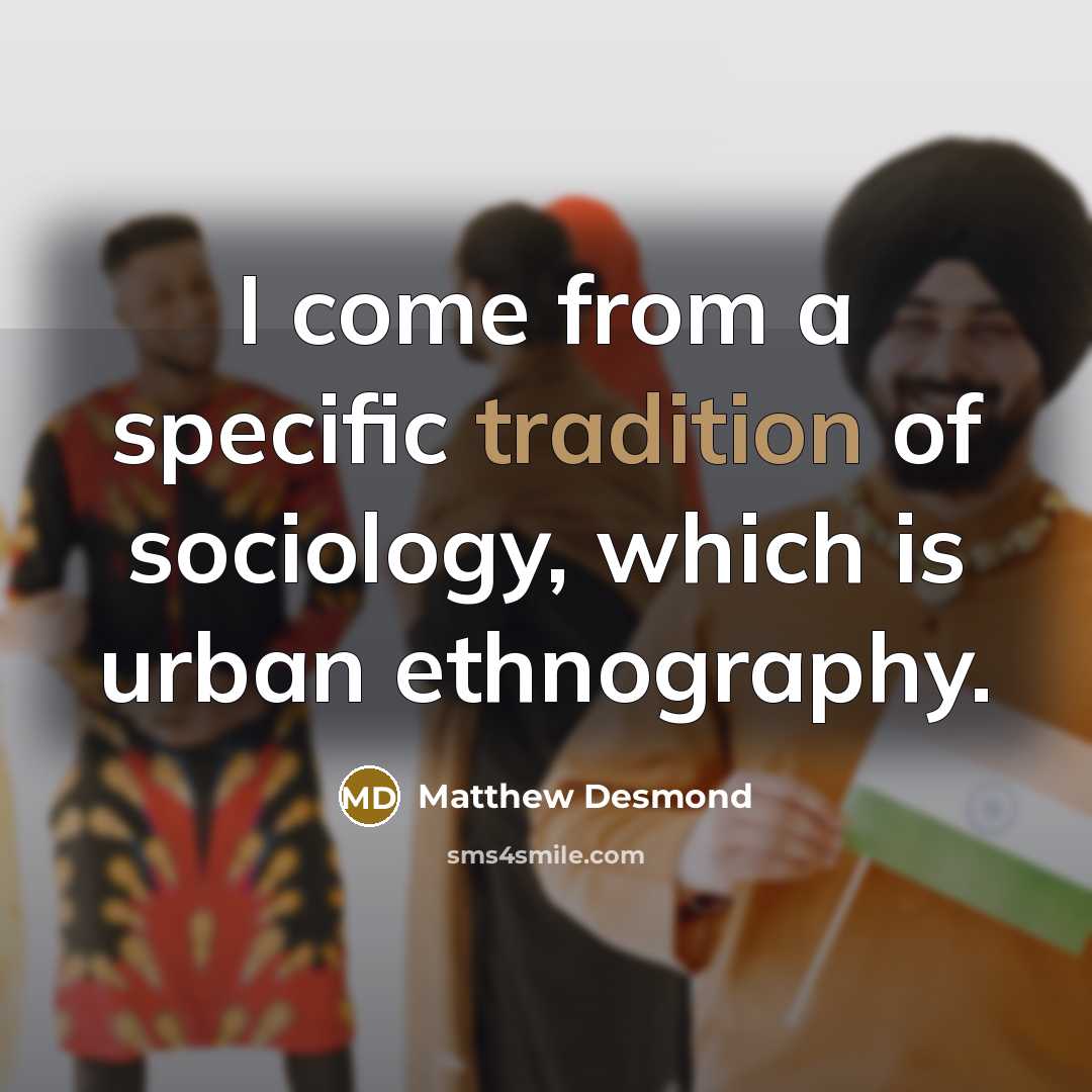 “I come from a specific tradition of sociology, which is…” quote by Matthew Desmond