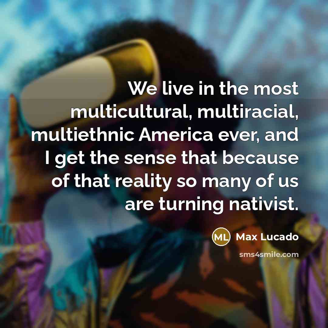 “We live in the most multicultural, multiracial, multiethnic America ever,…” quote by Max Lucado