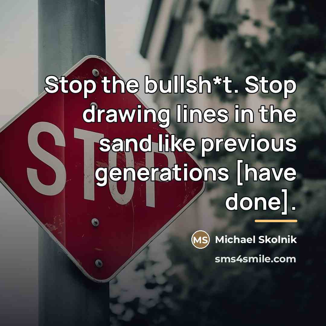 “Stop the bullsh*t. Stop drawing lines in the sand like…” quote by Michael Skolnik