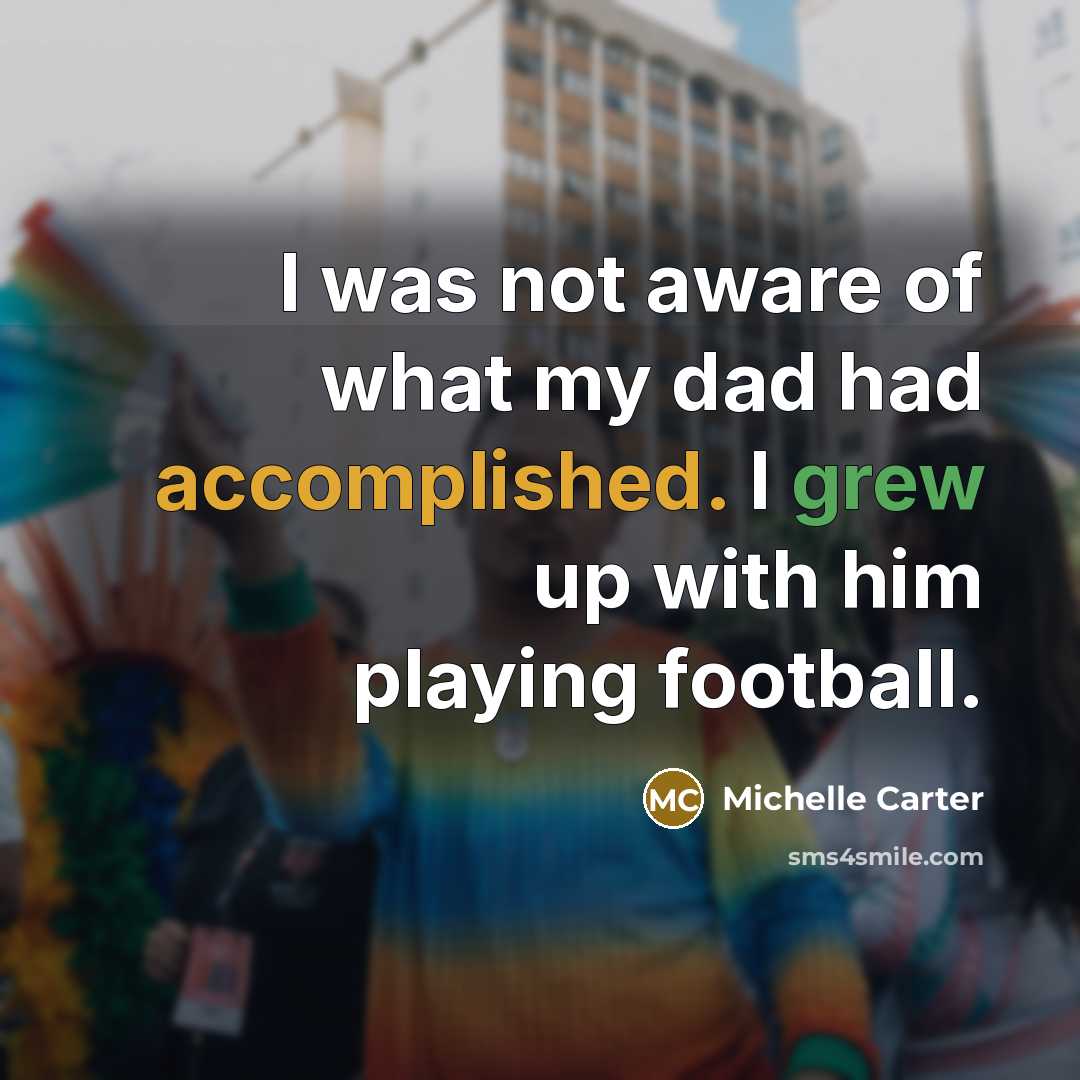 “I was not aware of what my dad had accomplished. I grew up with him playing football.” quote by Michelle Carter