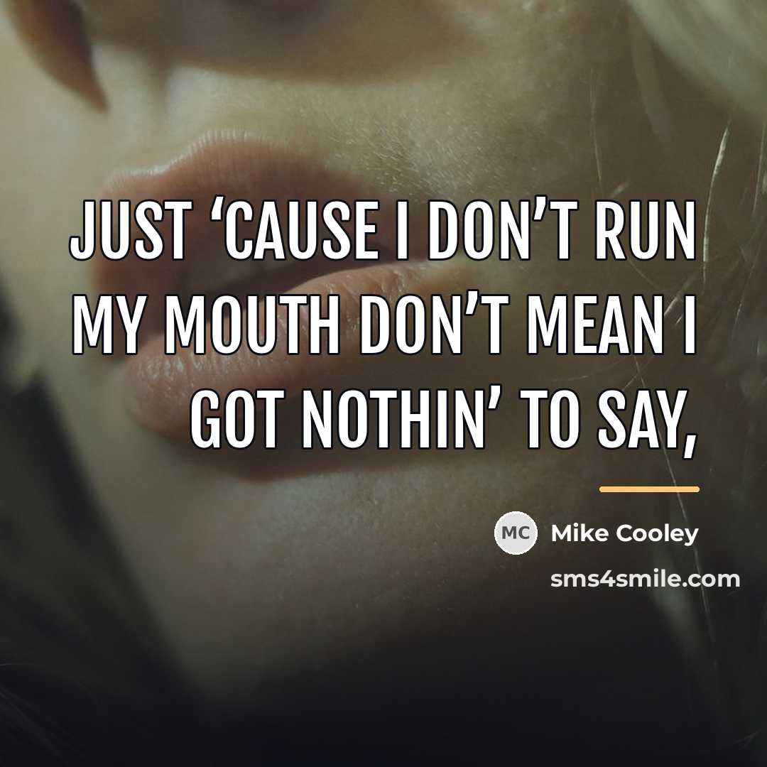 “Just ‘cause I don’t run my mouth don’t mean I…” quote by Mike Cooley