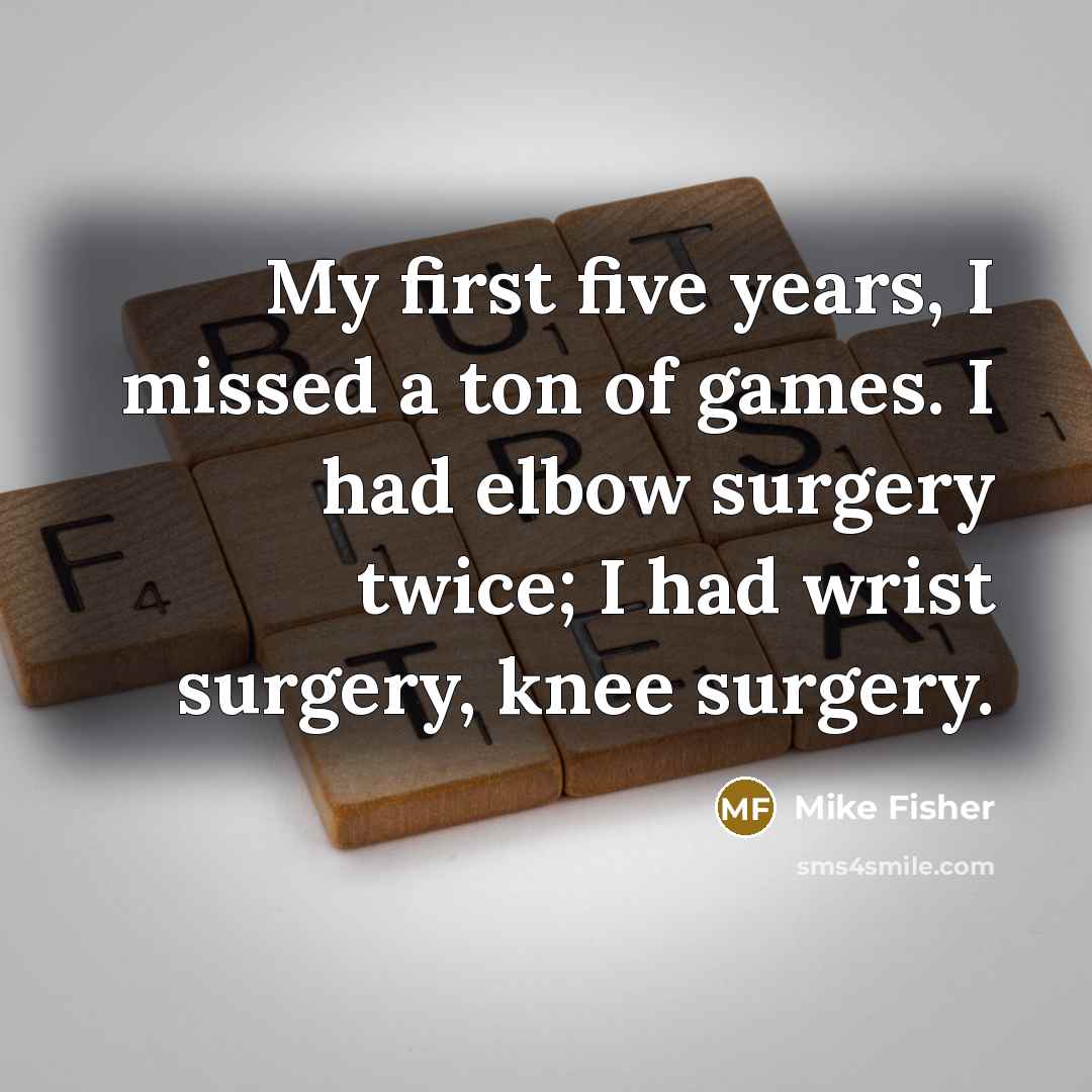 “My first five years, I missed a ton of games.…” quote by Mike Fisher
