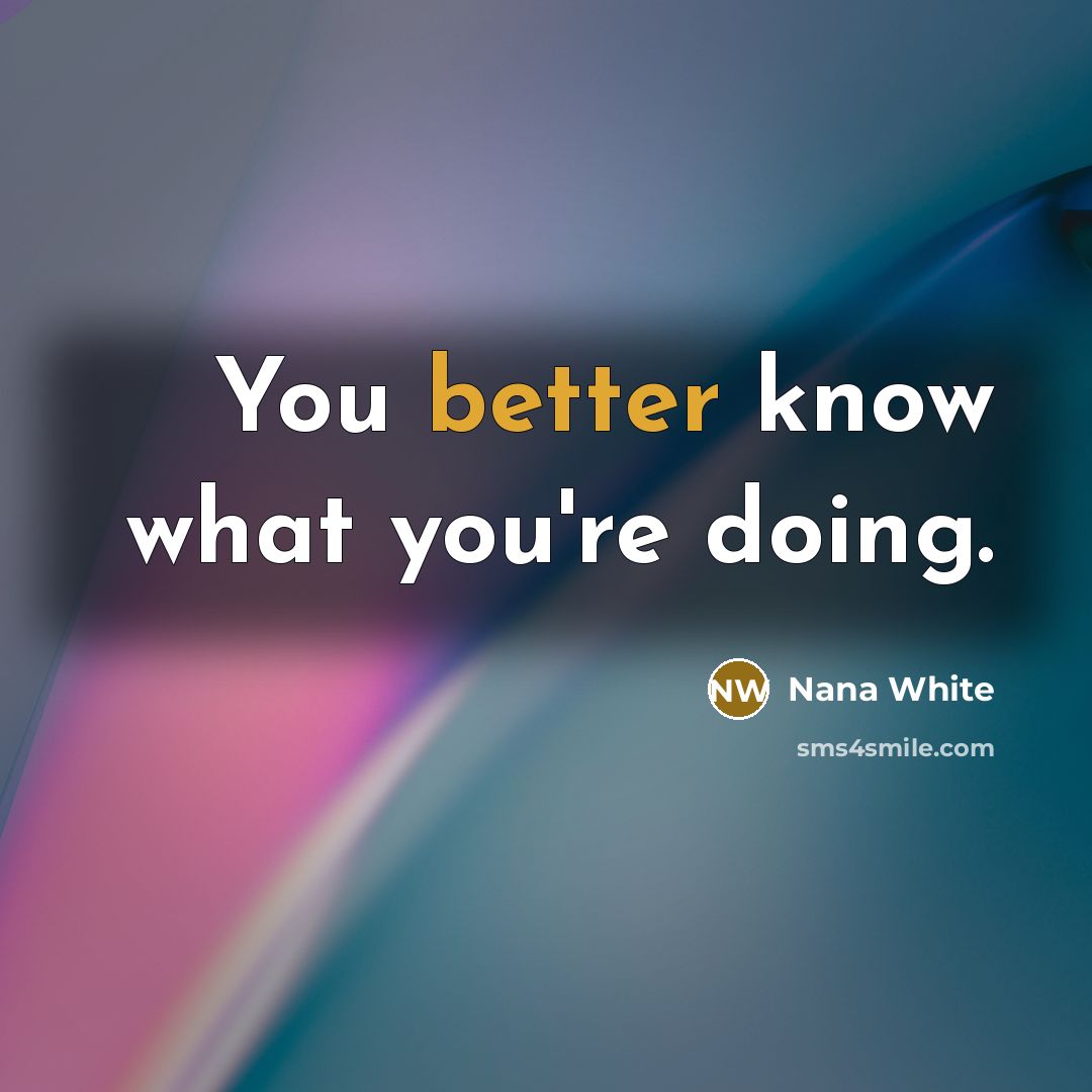 “You better know what you're doing.” quote by Nana White