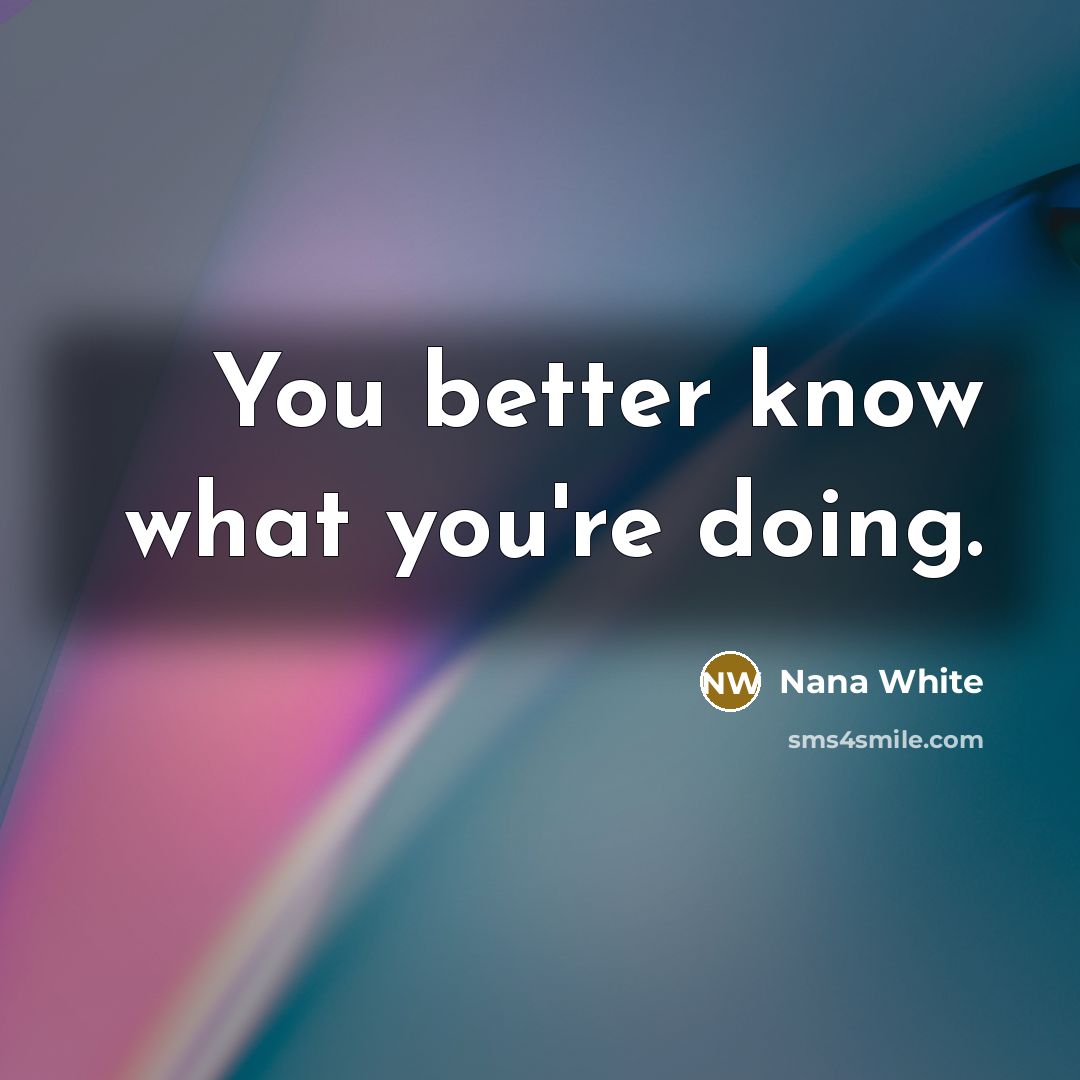 “You better know what you're doing.” quote by Nana White