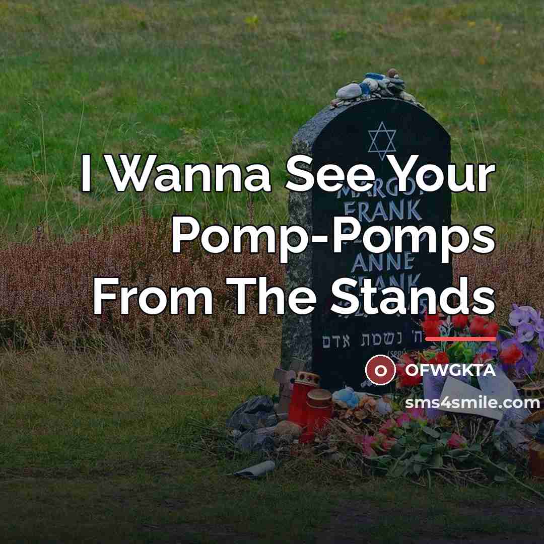 “I Wanna See Your Pomp-Pomps From The Stands…” quote by OFWGKTA