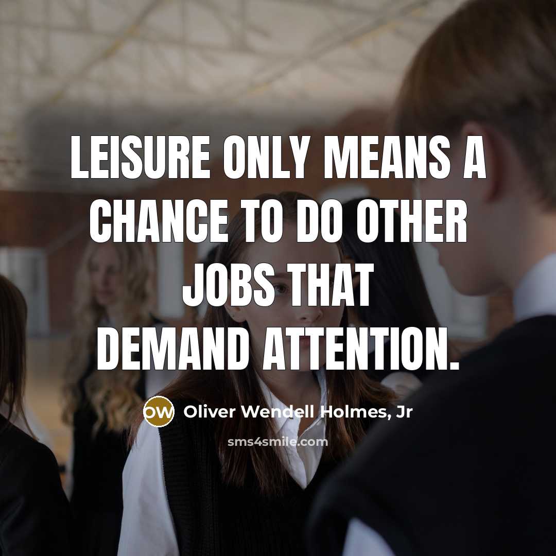 “Leisure only means a chance to do other jobs that…” quote by Oliver Wendell Holmes, Jr