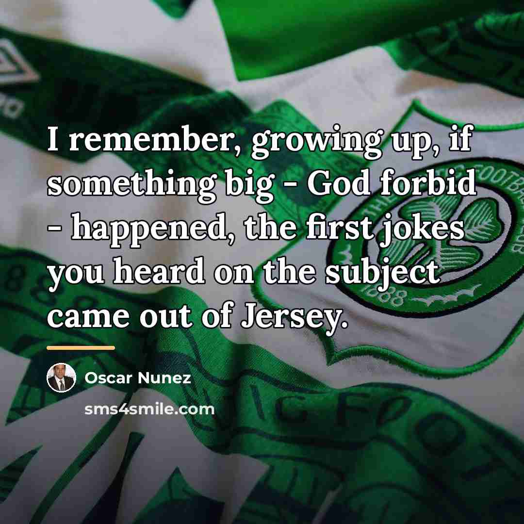 “I remember, growing up, if something big - God forbid…” quote by Oscar Nunez