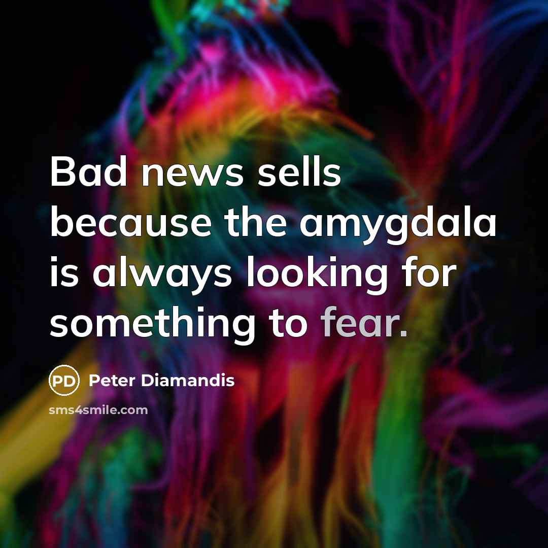 “Bad news sells because the amygdala is always looking for something to fear.” quote by Peter Diamandis