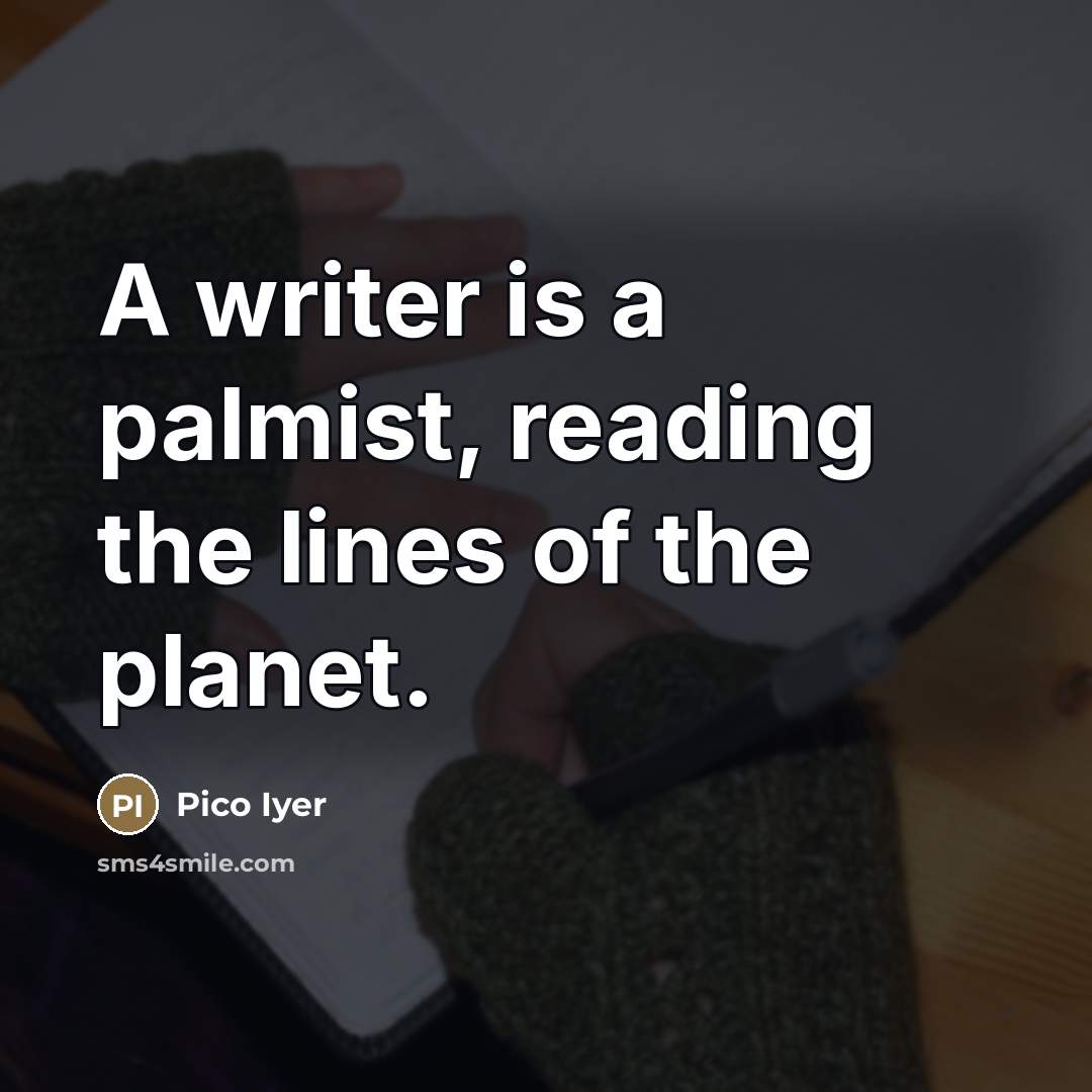 “A writer is a palmist, reading the lines of the…” quote by Pico Iyer