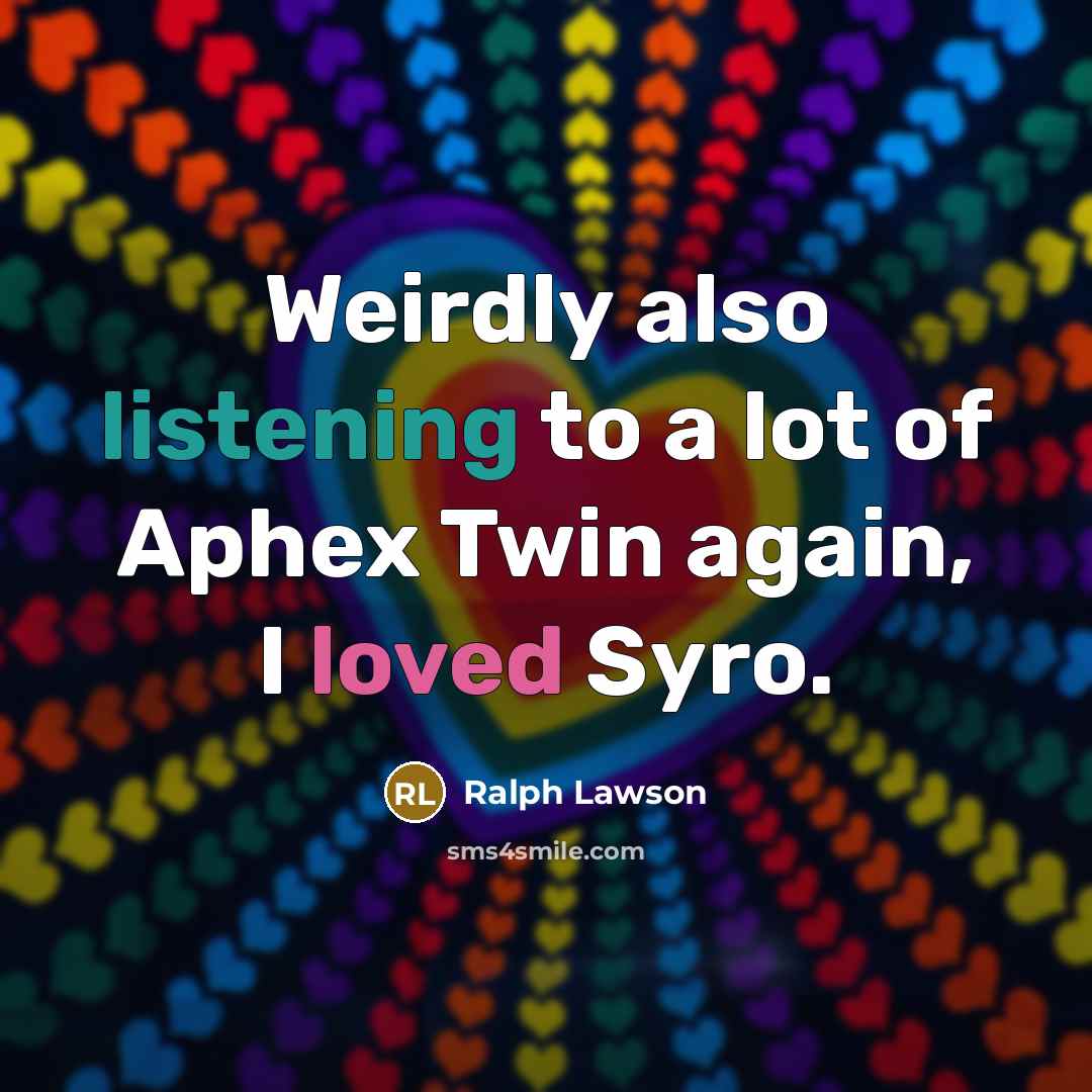 “Weirdly also listening to a lot of Aphex Twin again,…” quote by Ralph Lawson