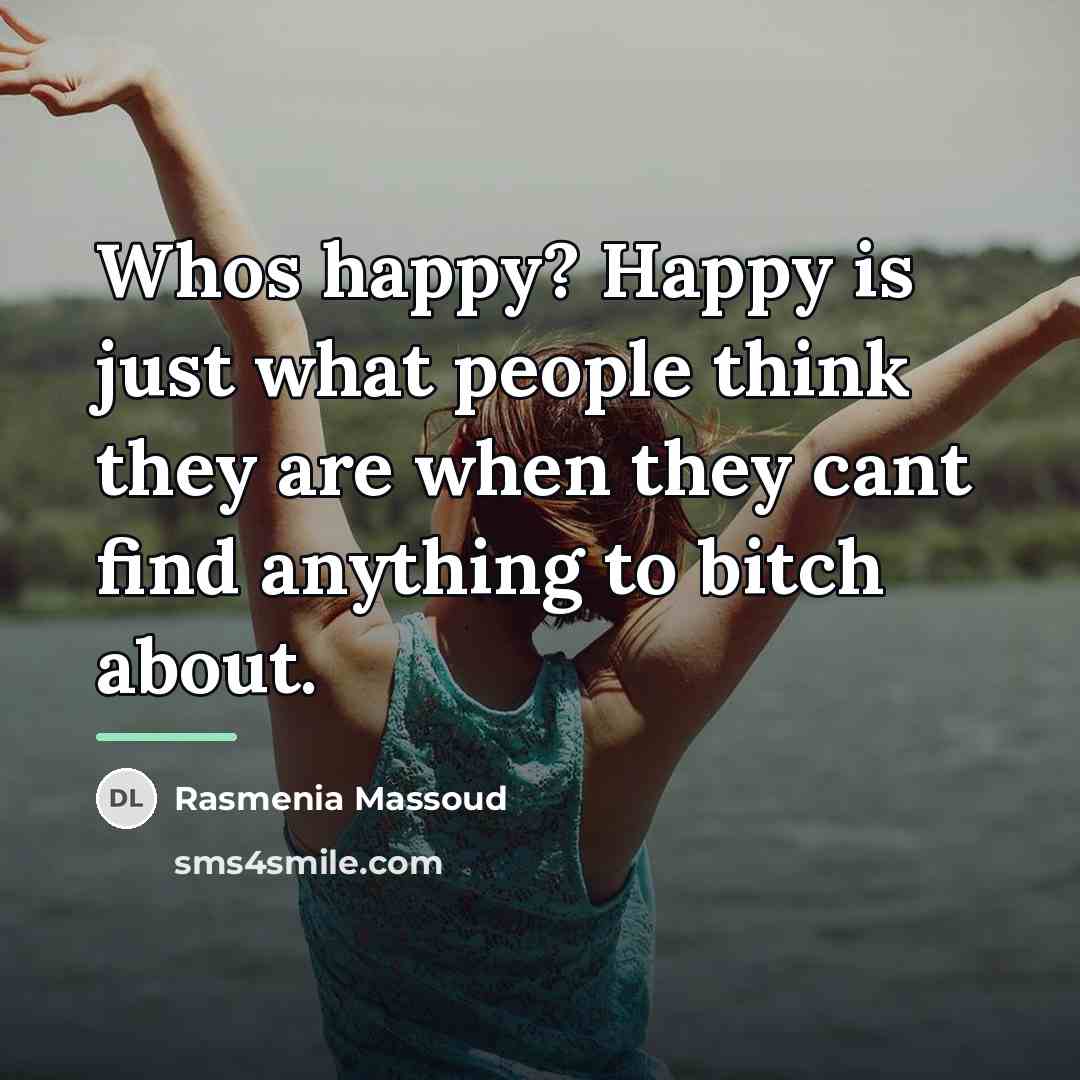 “Whos happy? Happy is just what people think they are…” quote by Rasmenia Massoud
