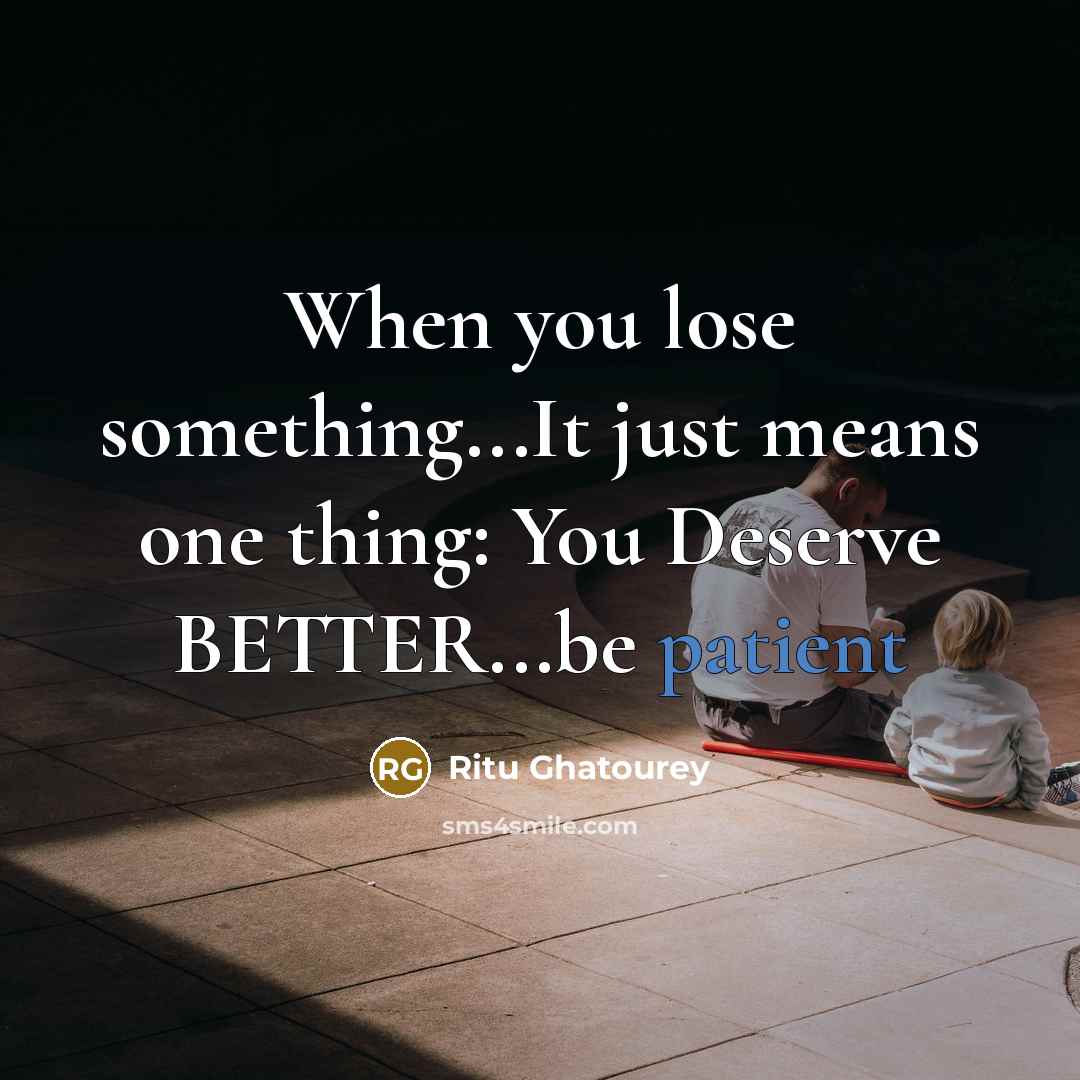 “When you lose something...It just means one thing: You Deserve BETTER...be patient” quote by Ritu Ghatourey