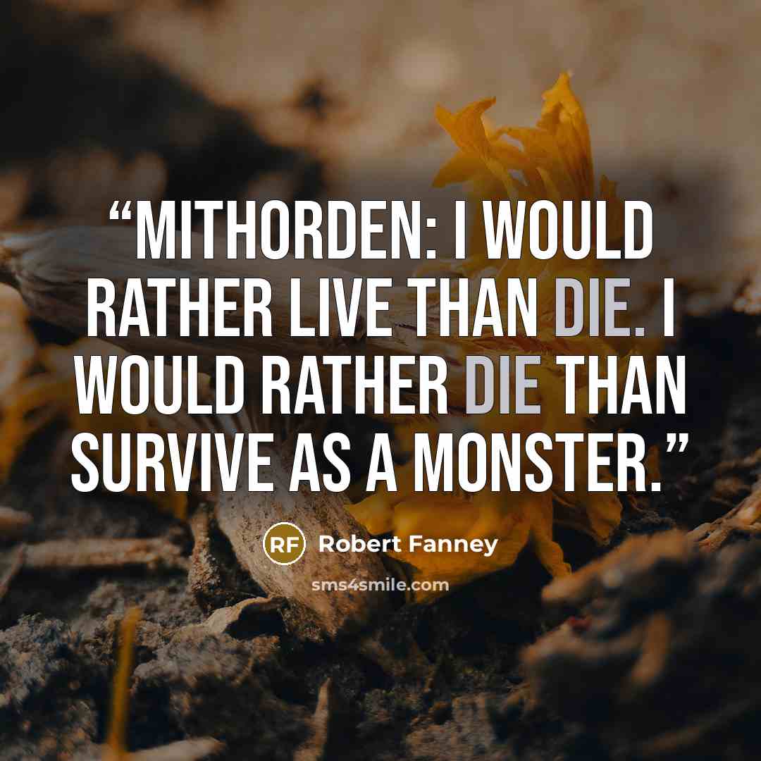 “Mithorden: I would rather live than die. I would rather die than survive as a monster.” quote by Robert Fanney