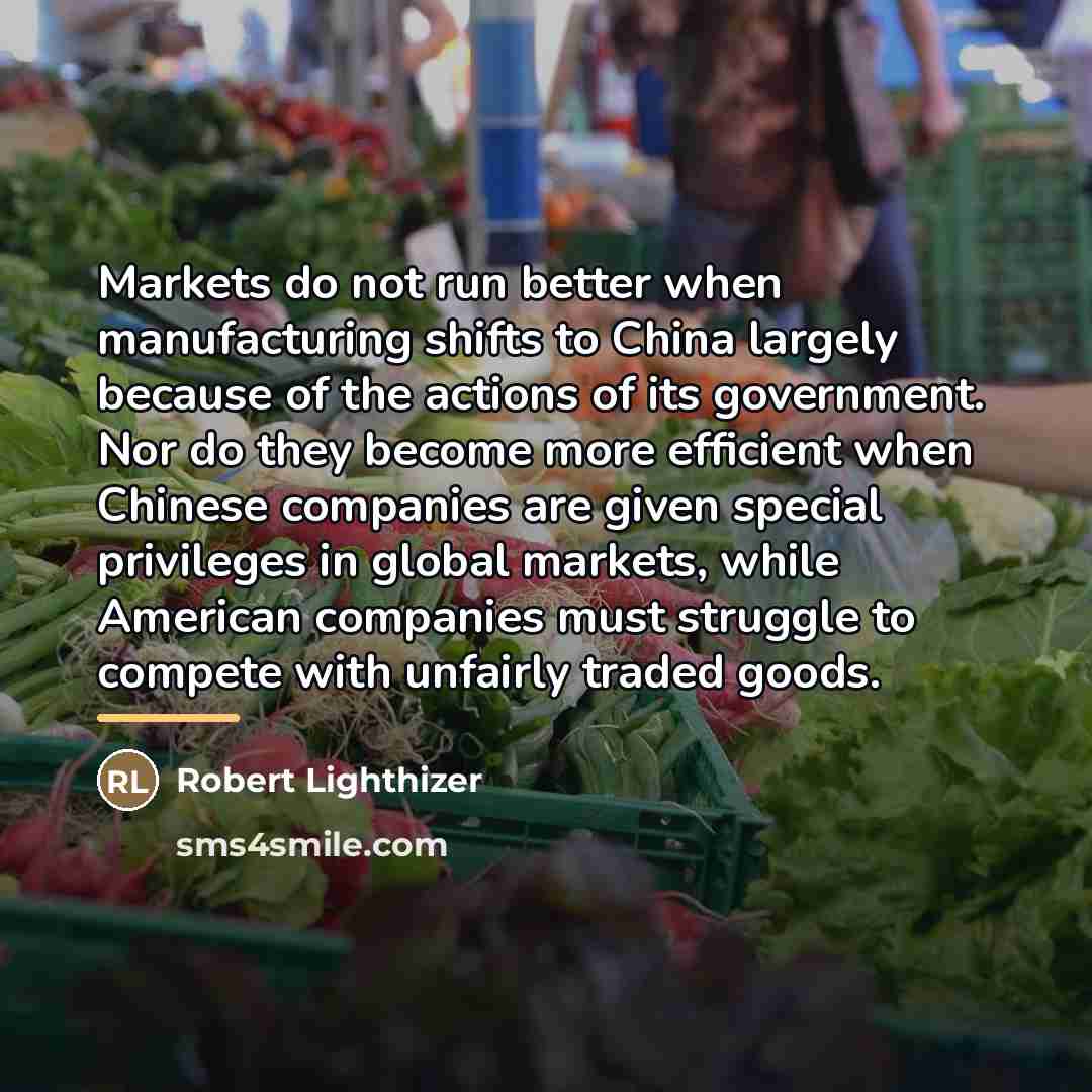 “Markets do not run better when manufacturing shifts to China…” quote by Robert Lighthizer