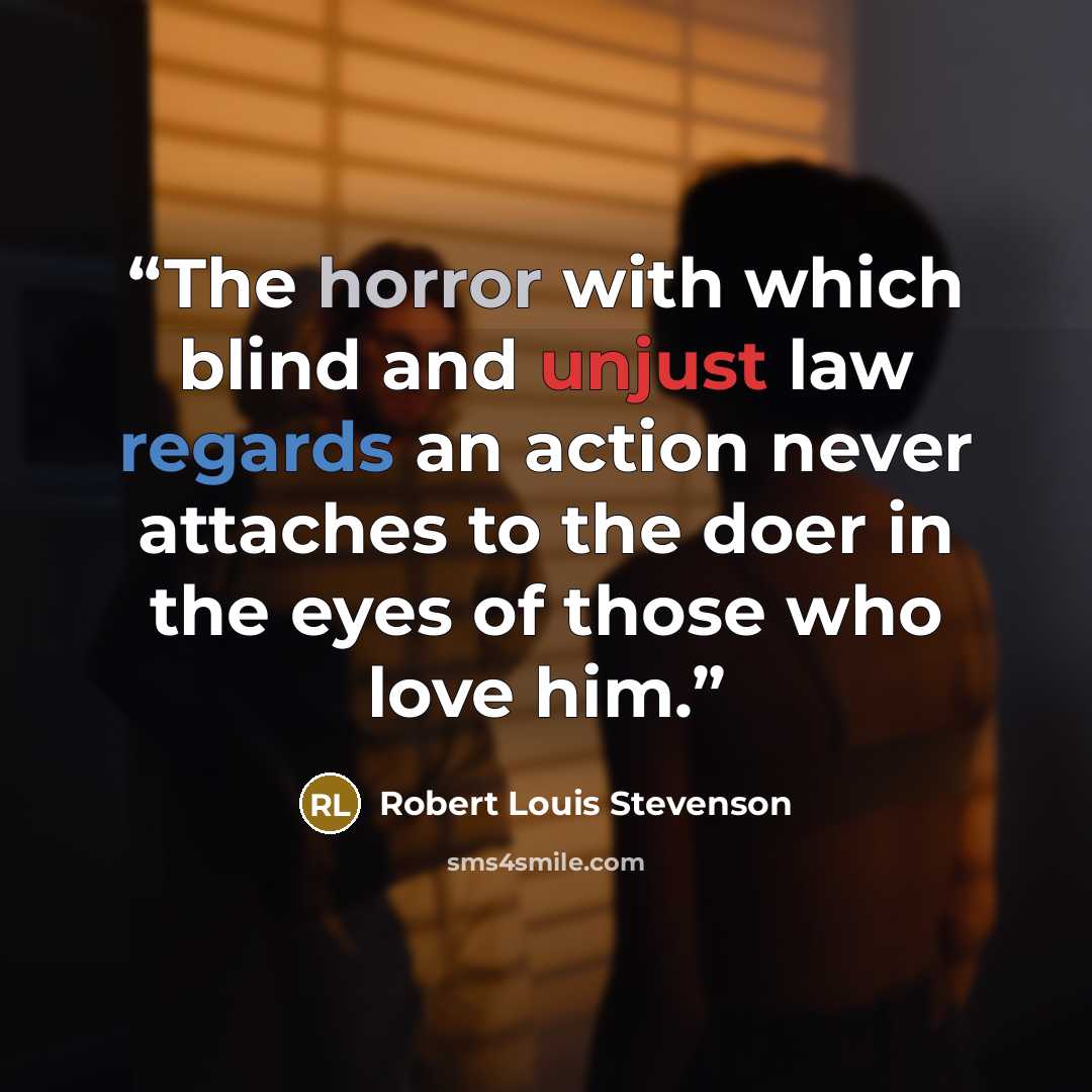 “The horror with which blind and unjust law regards an action never attaches to the doer in the eyes of those who love him.” quote by Robert Louis Stevenson