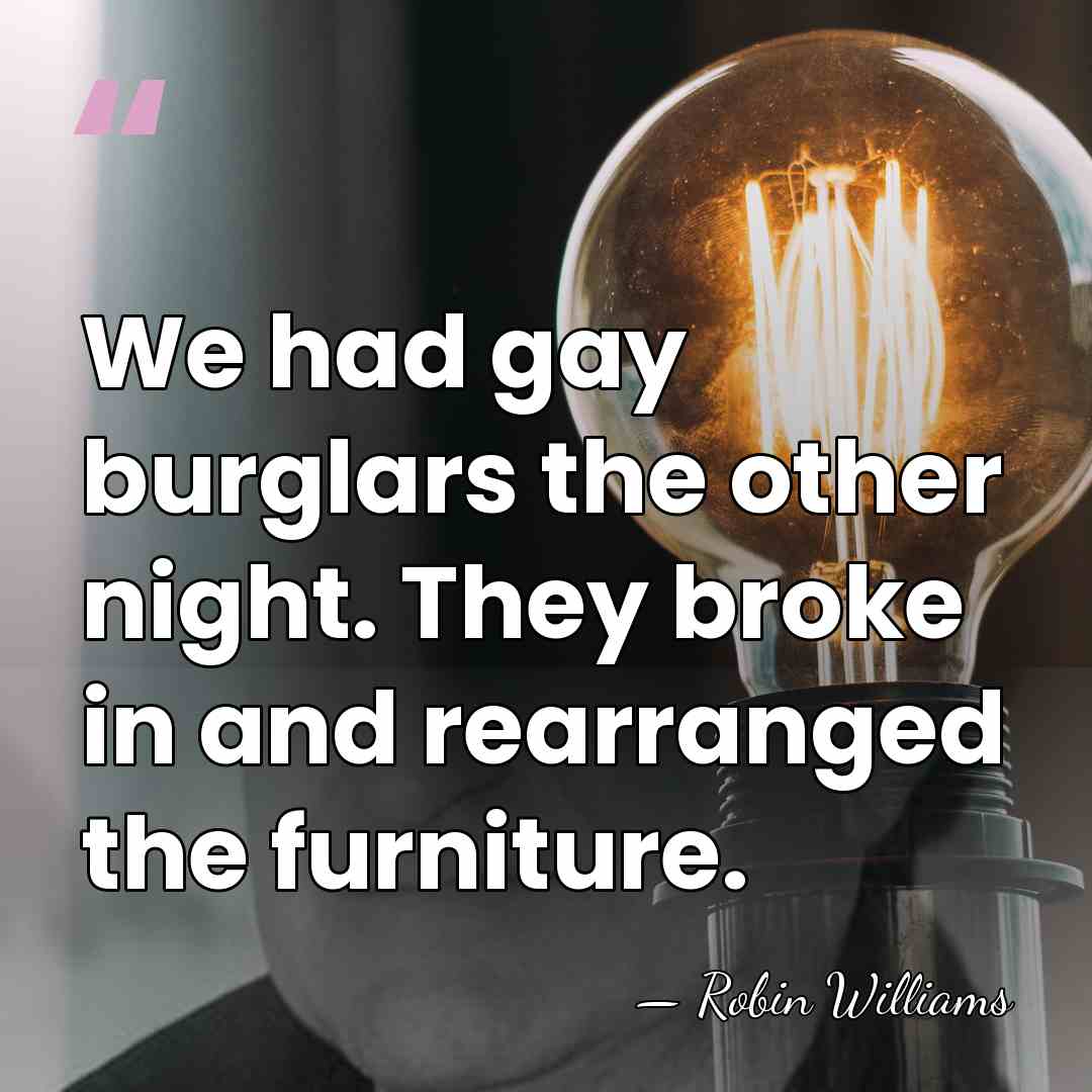 We had gay burglars the other night. They broke in and rearranged&hellip; - Robin Williams