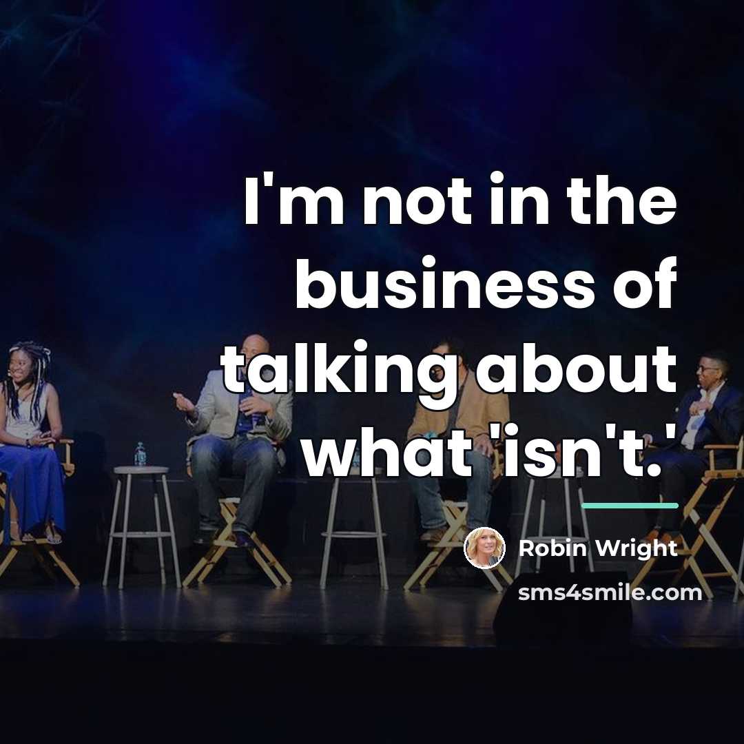 “I'm not in the business of talking about what 'isn't.'…” quote by Robin Wright