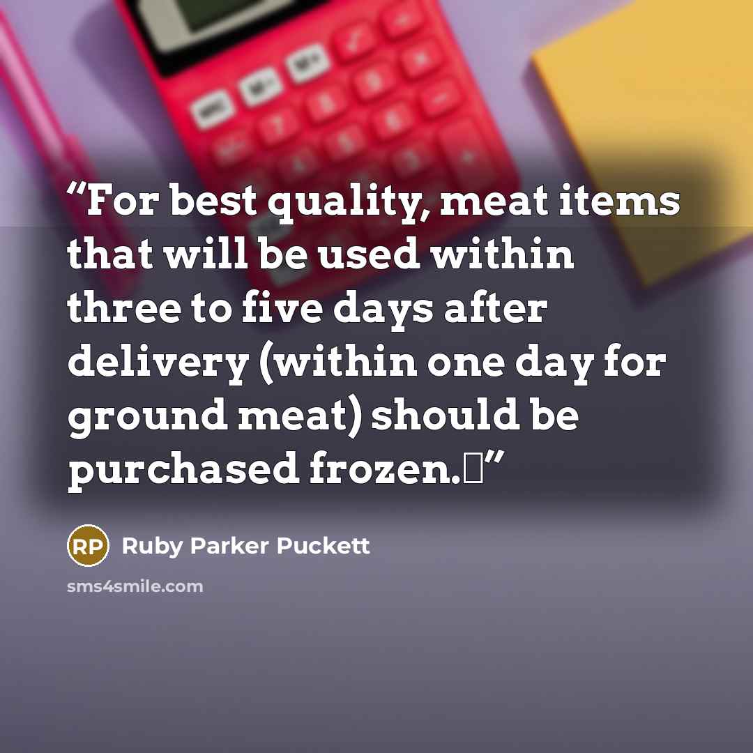 “For best quality, meat items that will be used within three to five days after delivery (within one day for ground meat) should be purchased frozen.Δ” quote by Ruby Parker Puckett