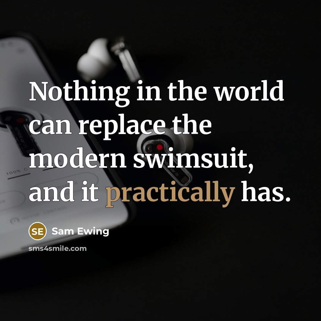 “Nothing in the world can replace the modern swimsuit, and it practically has.” quote by Sam Ewing
