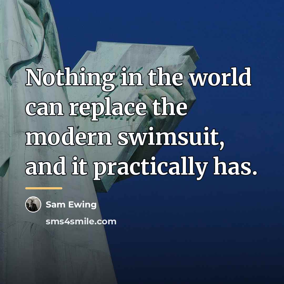 “Nothing in the world can replace the modern swimsuit, and…” quote by Sam Ewing