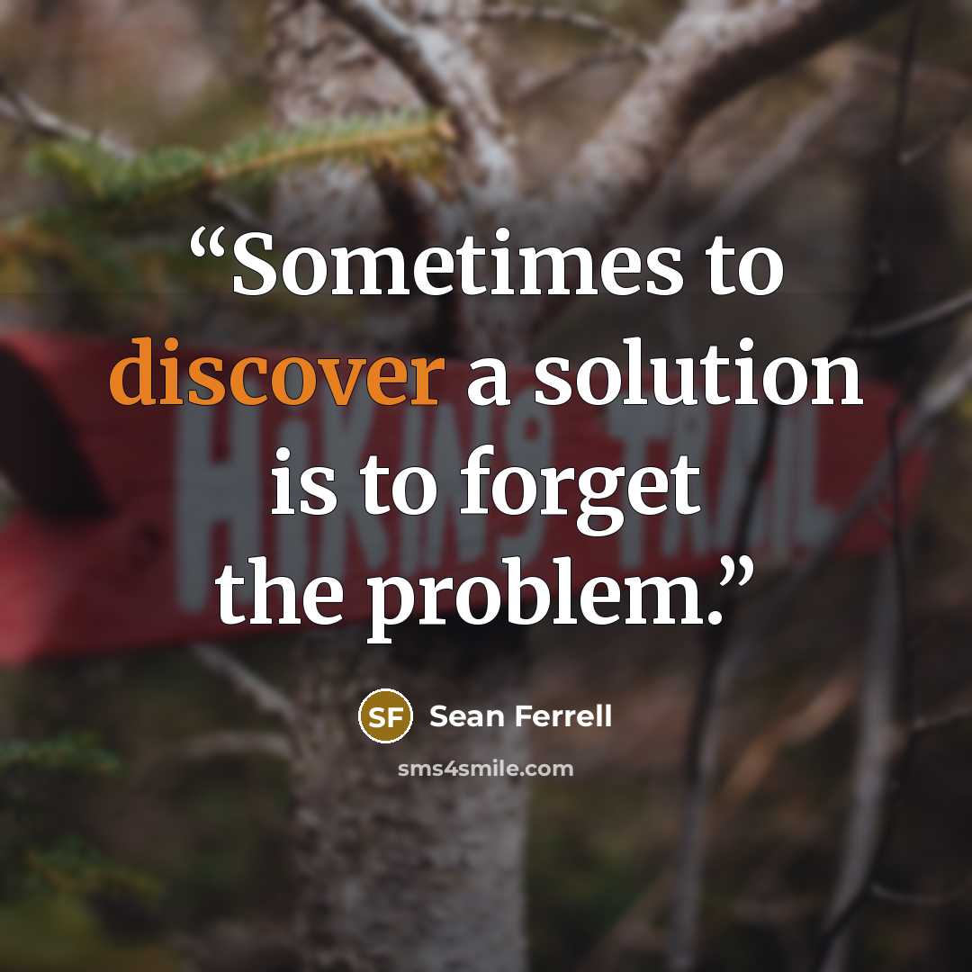 “Sometimes to discover a solution is to forget the problem.” quote by Sean Ferrell
