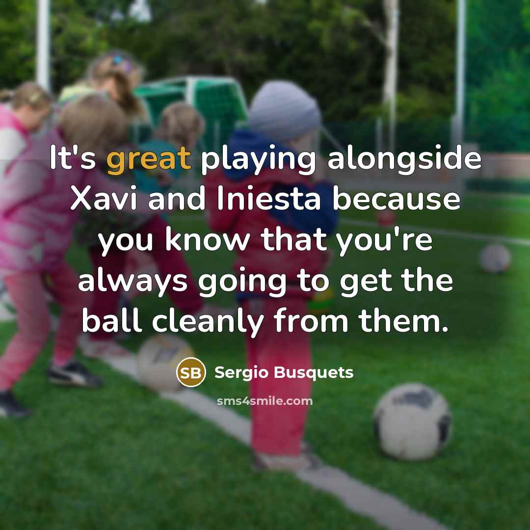 “It's great playing alongside Xavi and Iniesta because you know…” quote by Sergio Busquets