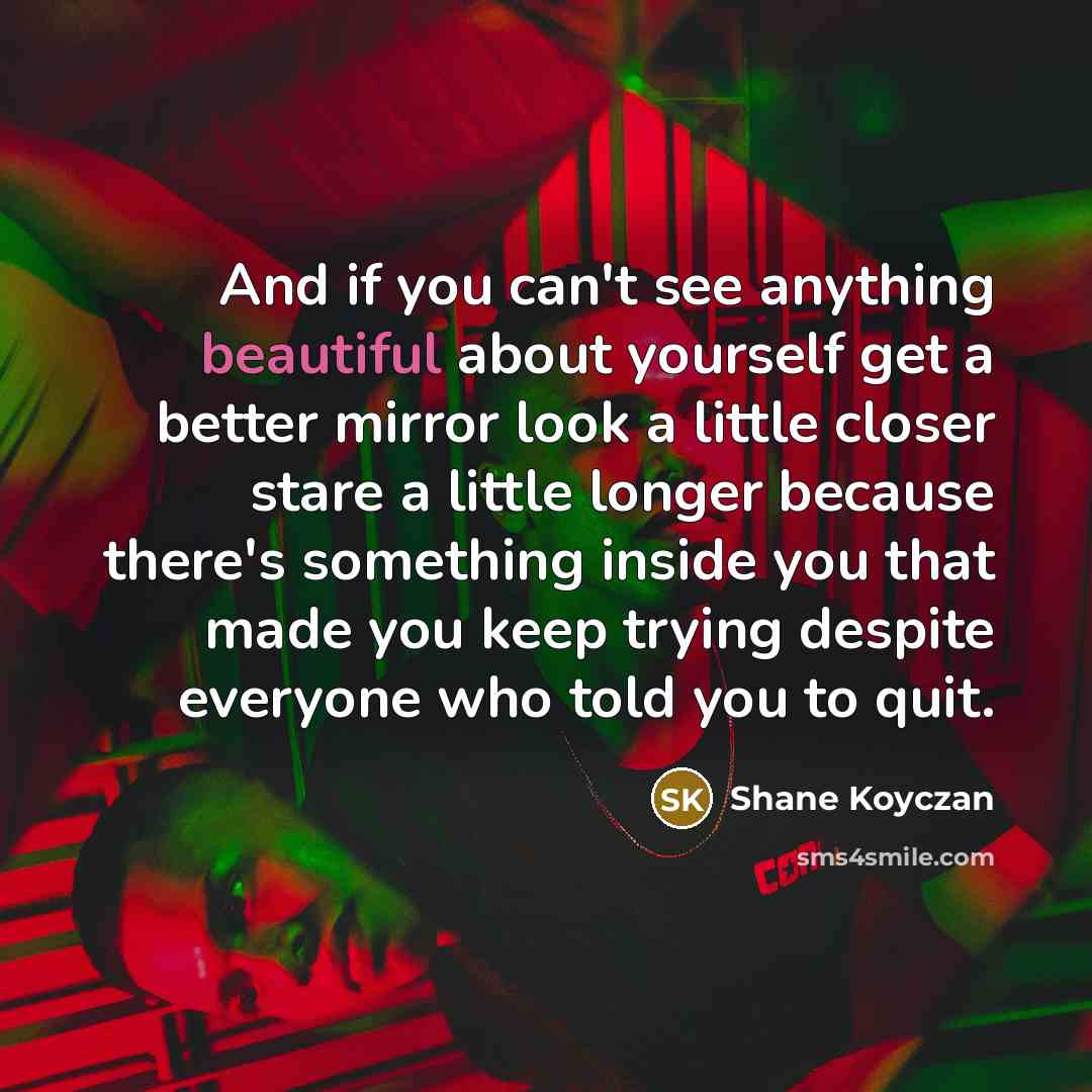 “And if you can't see anything beautiful about yourself get…” quote by Shane Koyczan