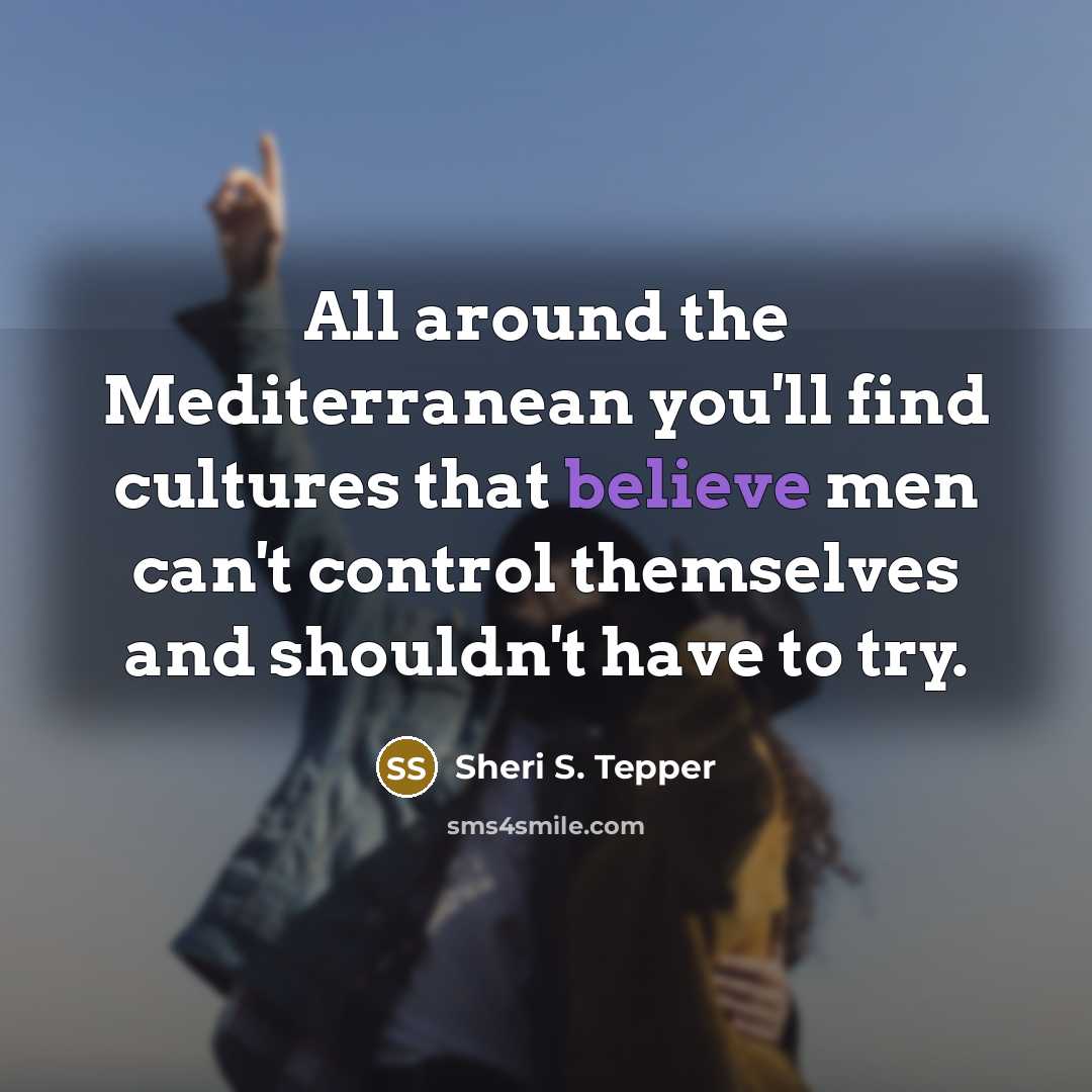 “All around the Mediterranean you'll find cultures that believe men…” quote by Sheri S. Tepper