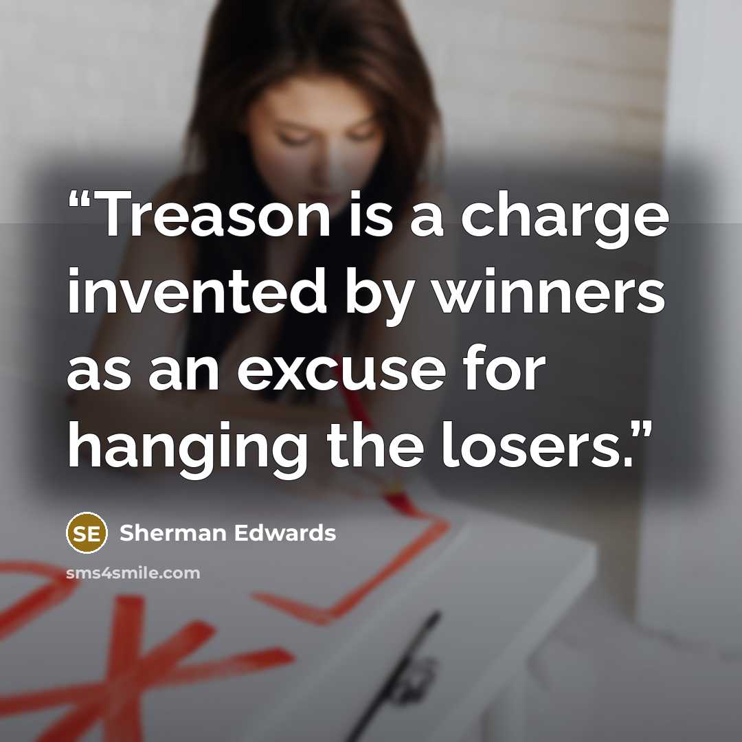 “Treason is a charge invented by winners as an excuse for hanging the losers.” quote by Sherman Edwards