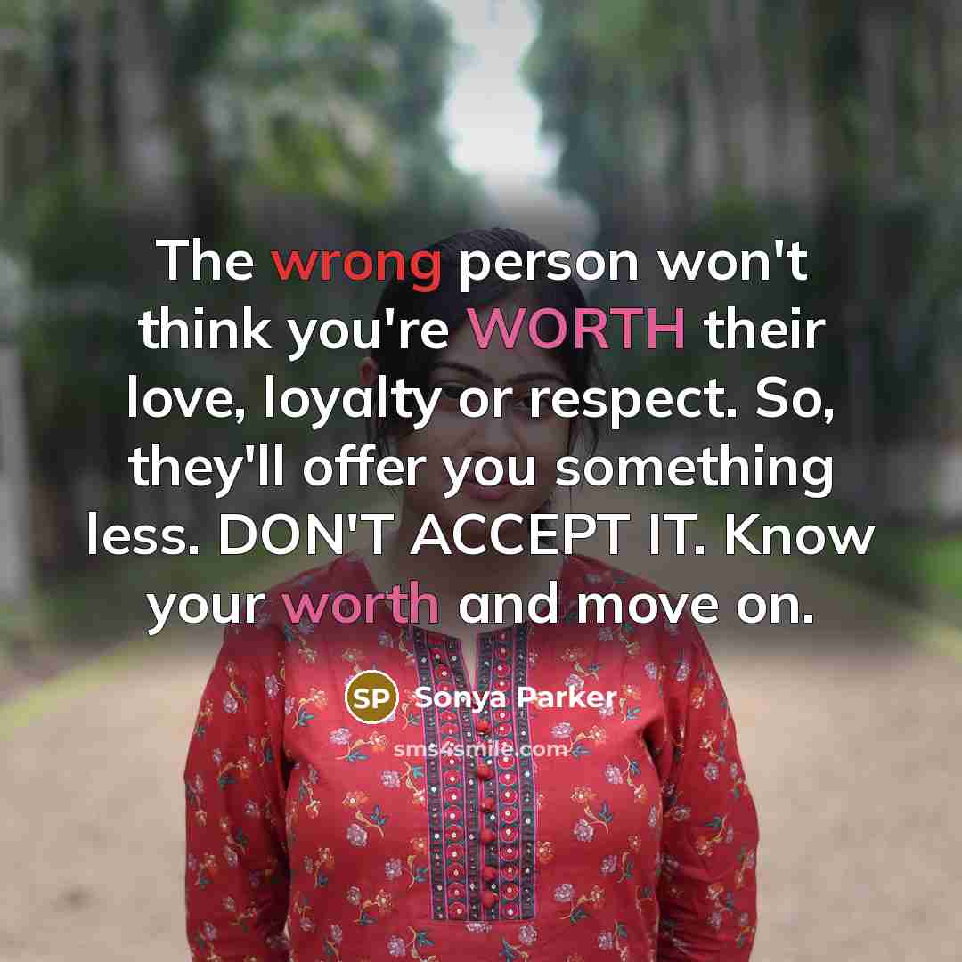 “The wrong person won't think you're WORTH their love, loyalty…” quote by Sonya Parker