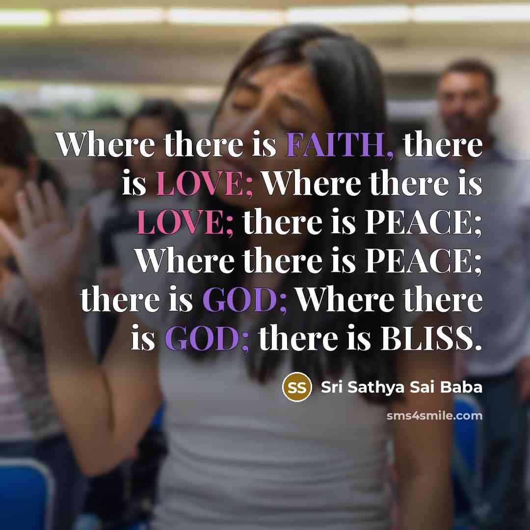 “Where there is FAITH, there is LOVE; Where there is LOVE; there is PEACE; Where there is PEACE; there is GOD; Where there is GOD; there is BLISS.” quote by Sri Sathya Sai Baba