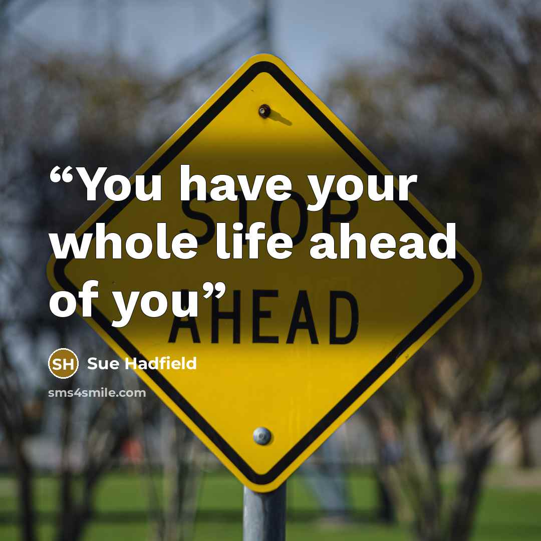 “You have your whole life ahead of you” quote by Sue Hadfield