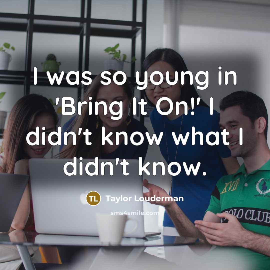 “I was so young in 'Bring It On!' I didn't…” quote by Taylor Louderman
