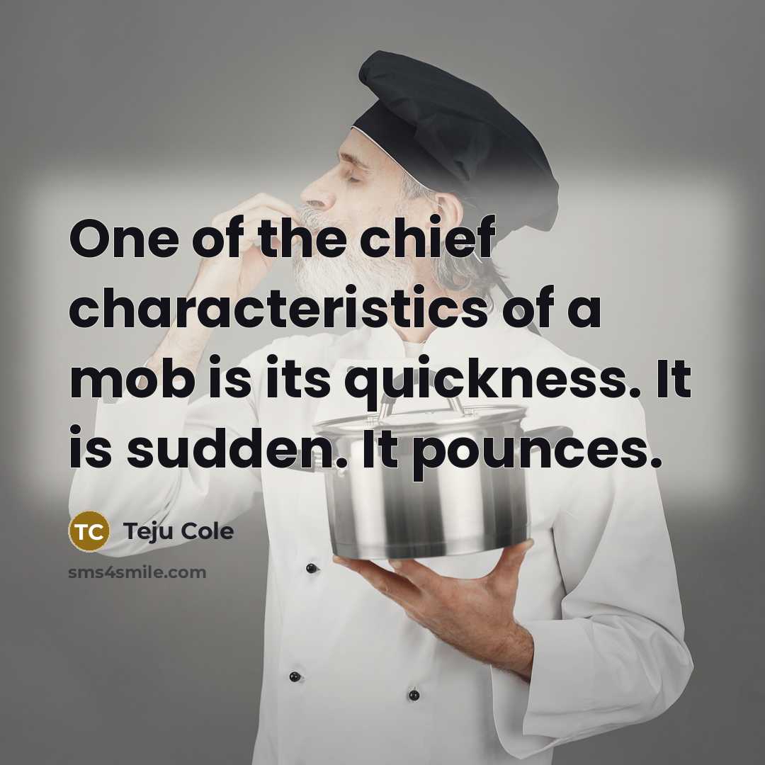 “One of the chief characteristics of a mob is its…” quote by Teju Cole