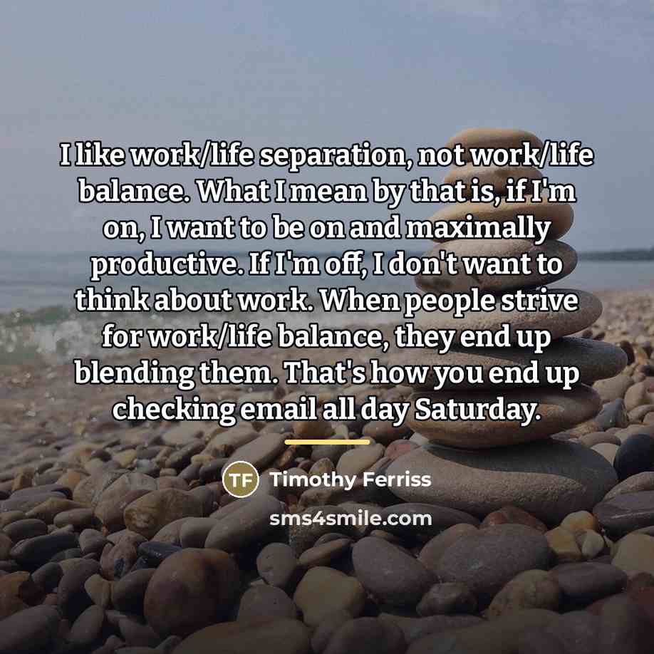 “I like work/life separation, not work/life balance. What I mean…” quote by Timothy Ferriss