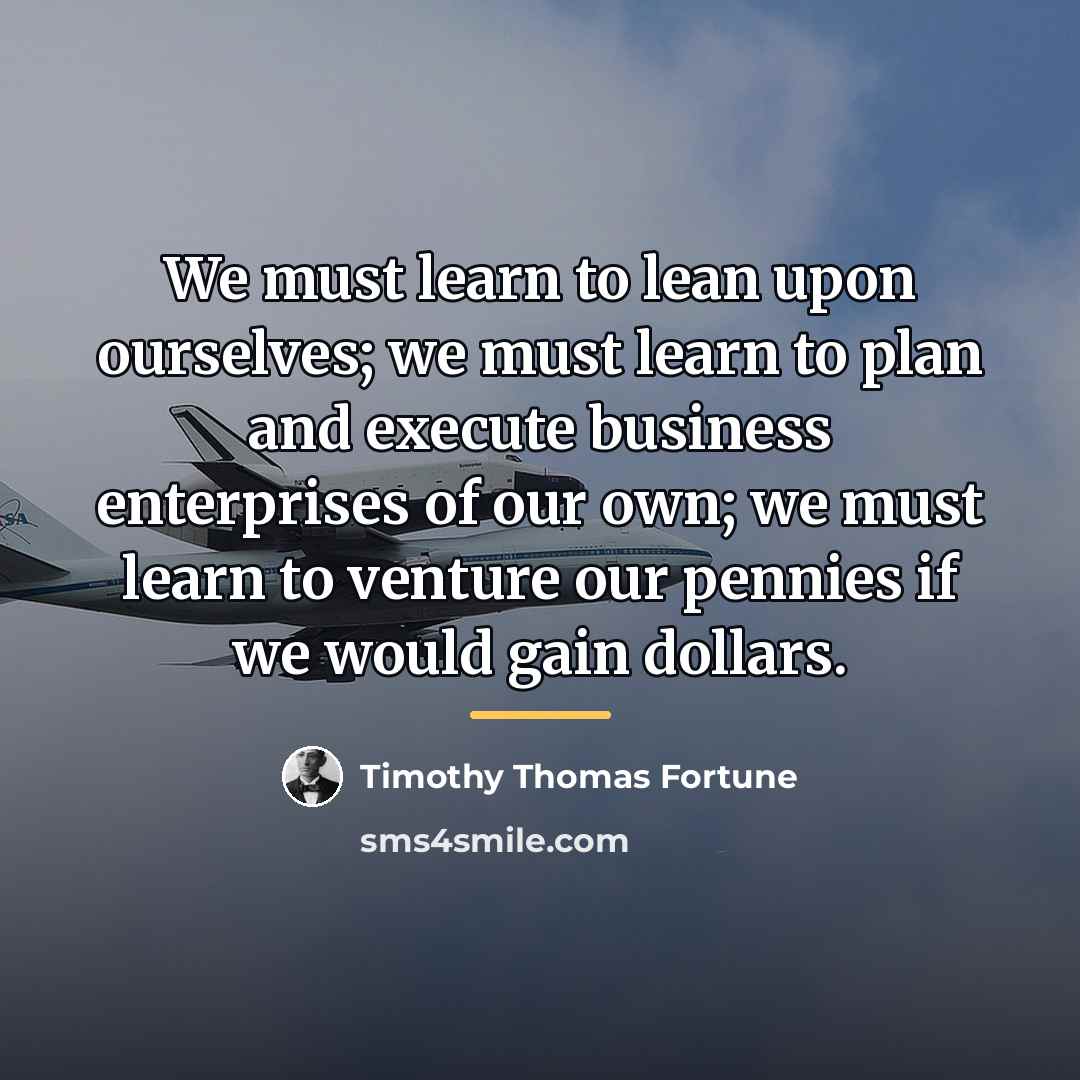 “We must learn to lean upon ourselves; we must learn…” quote by Timothy Thomas Fortune