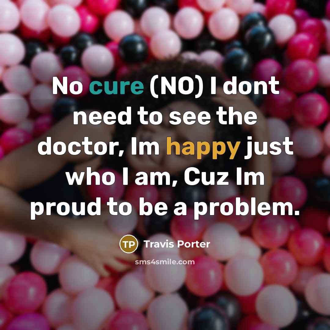 “No cure (NO) I dont need to see the doctor,…” quote by Travis Porter