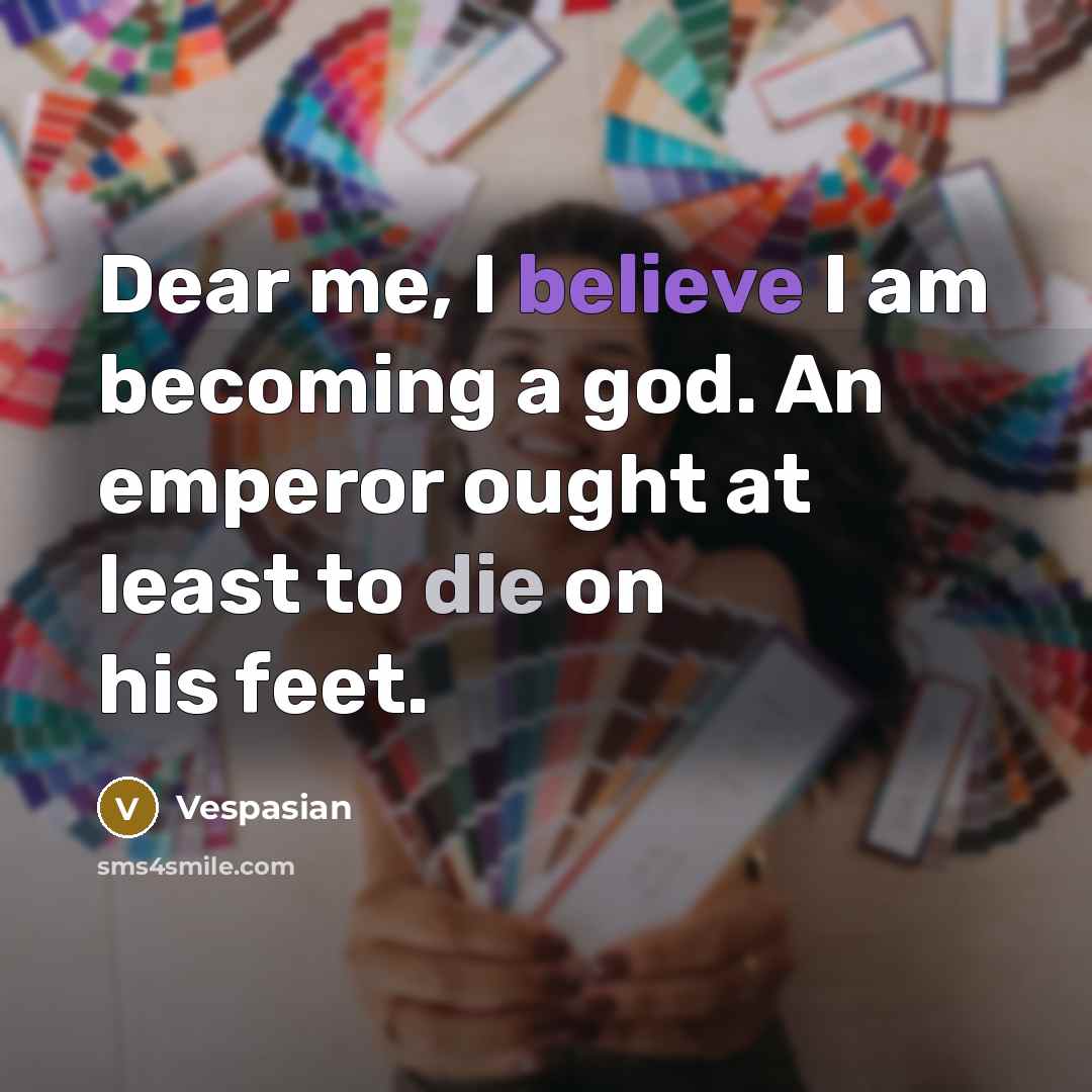 “Dear me, I believe I am becoming a god. An…” quote by Vespasian