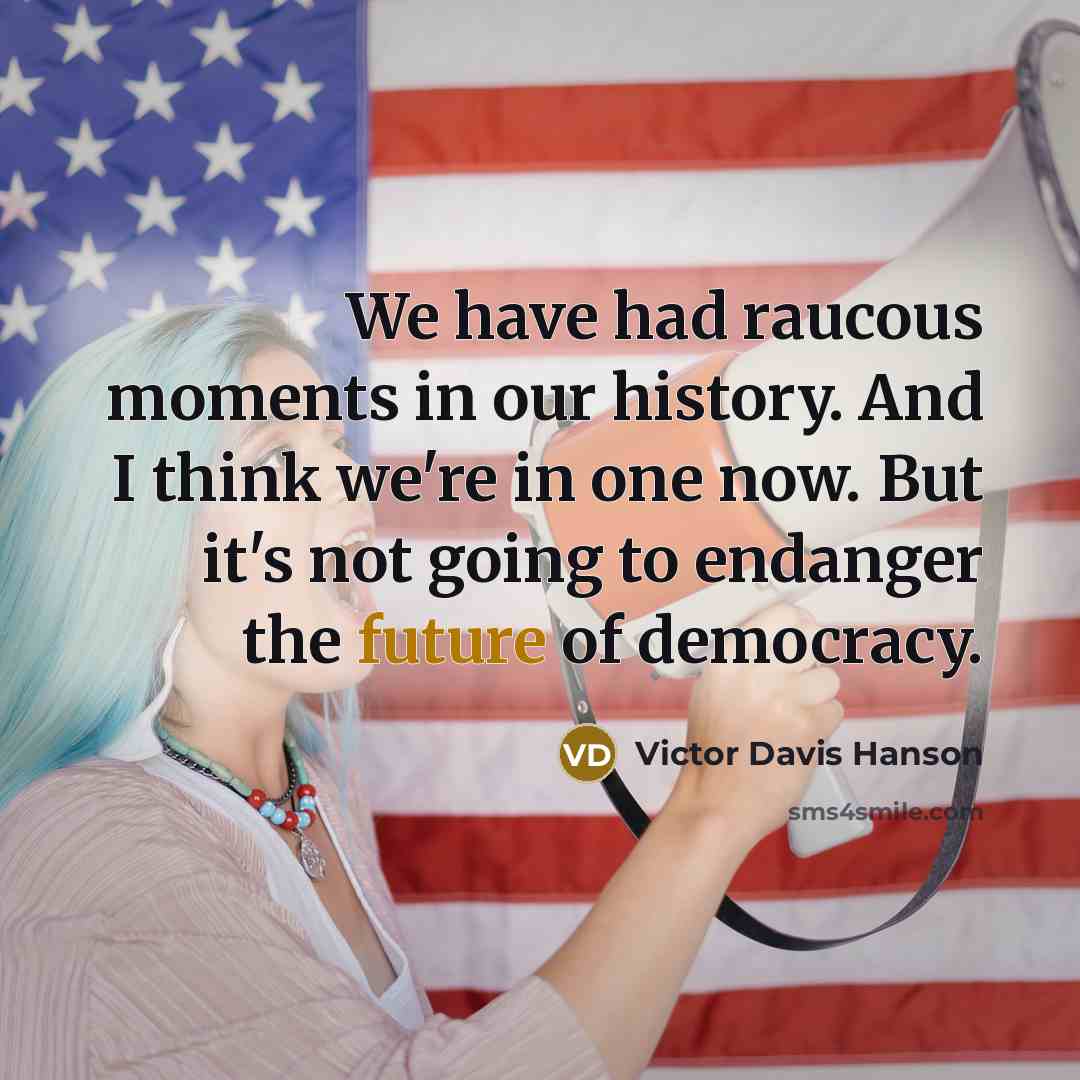 “We have had raucous moments in our history. And I…” quote by Victor Davis Hanson