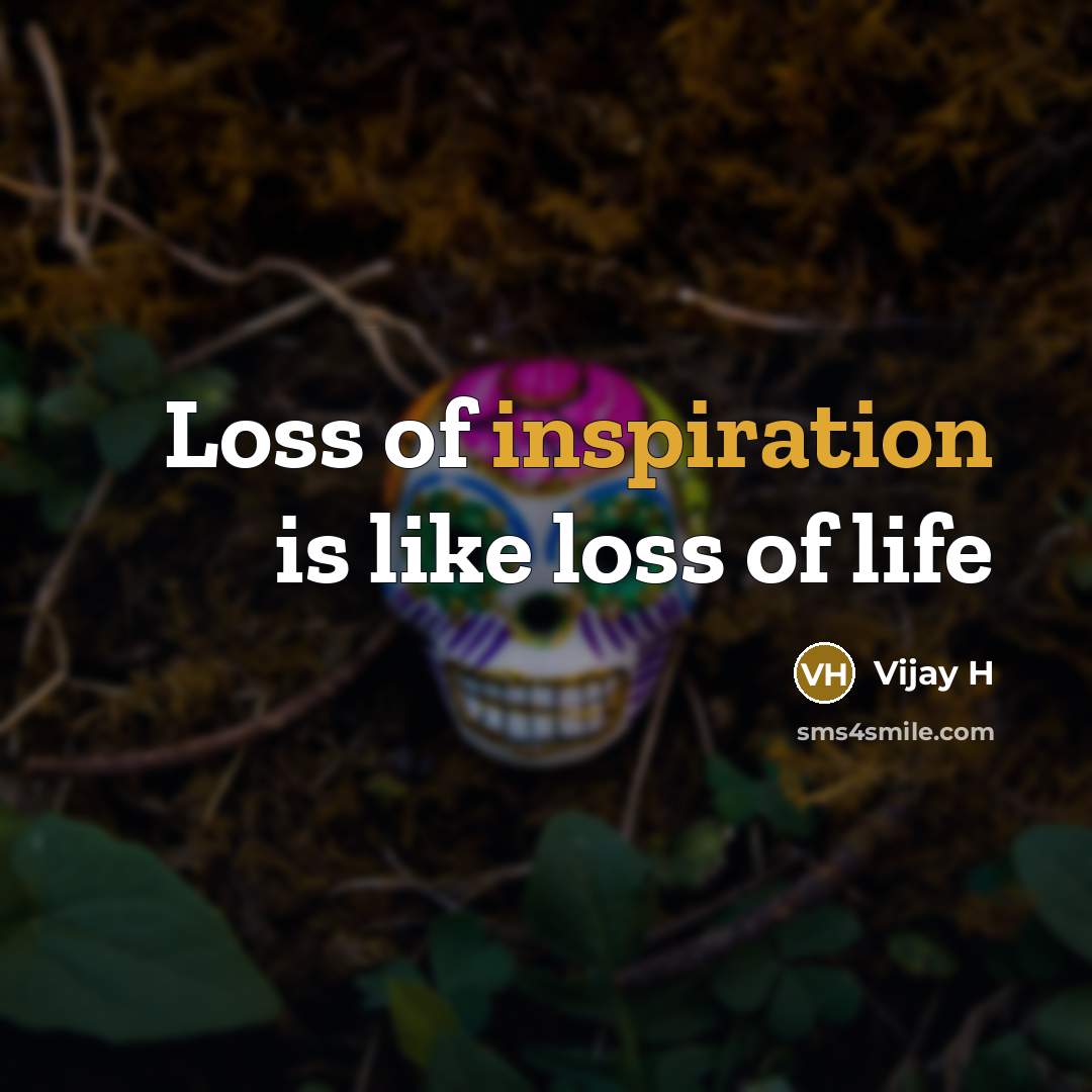 “Loss of inspiration is like loss of life…” quote by Vijay H