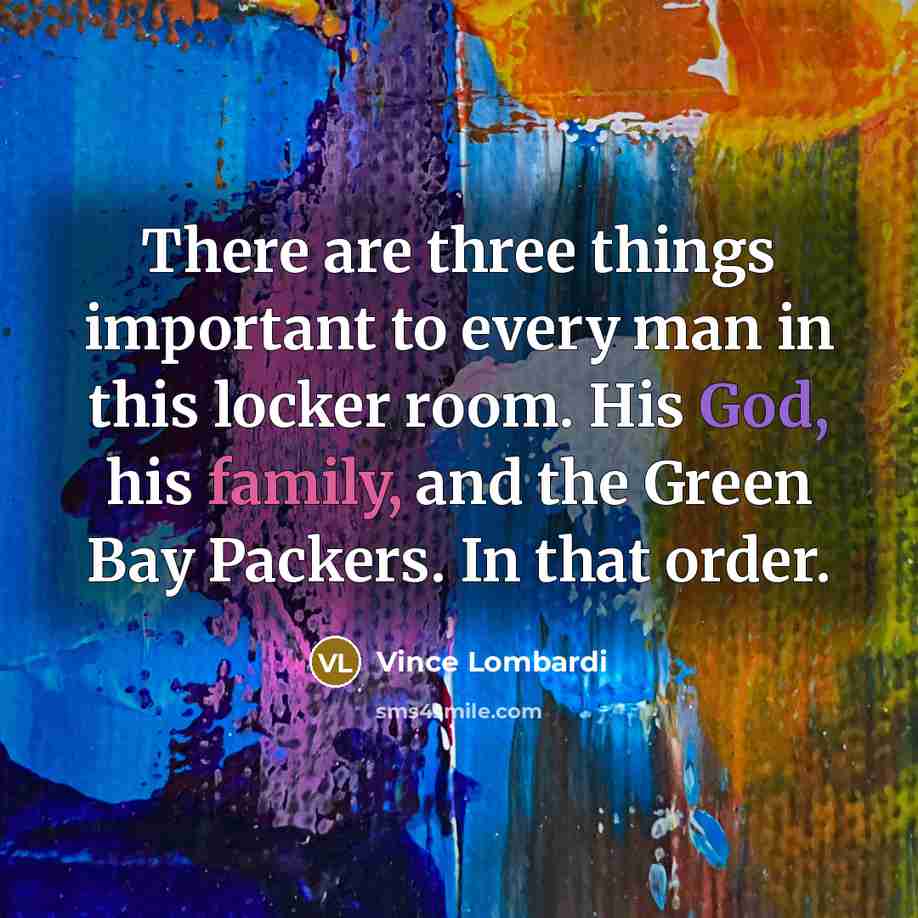 “There are three things important to every man in this…” quote by Vince Lombardi