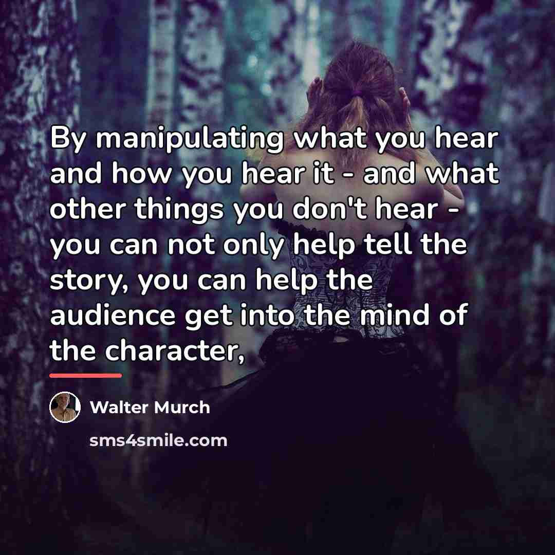“By manipulating what you hear and how you hear it…” quote by Walter Murch