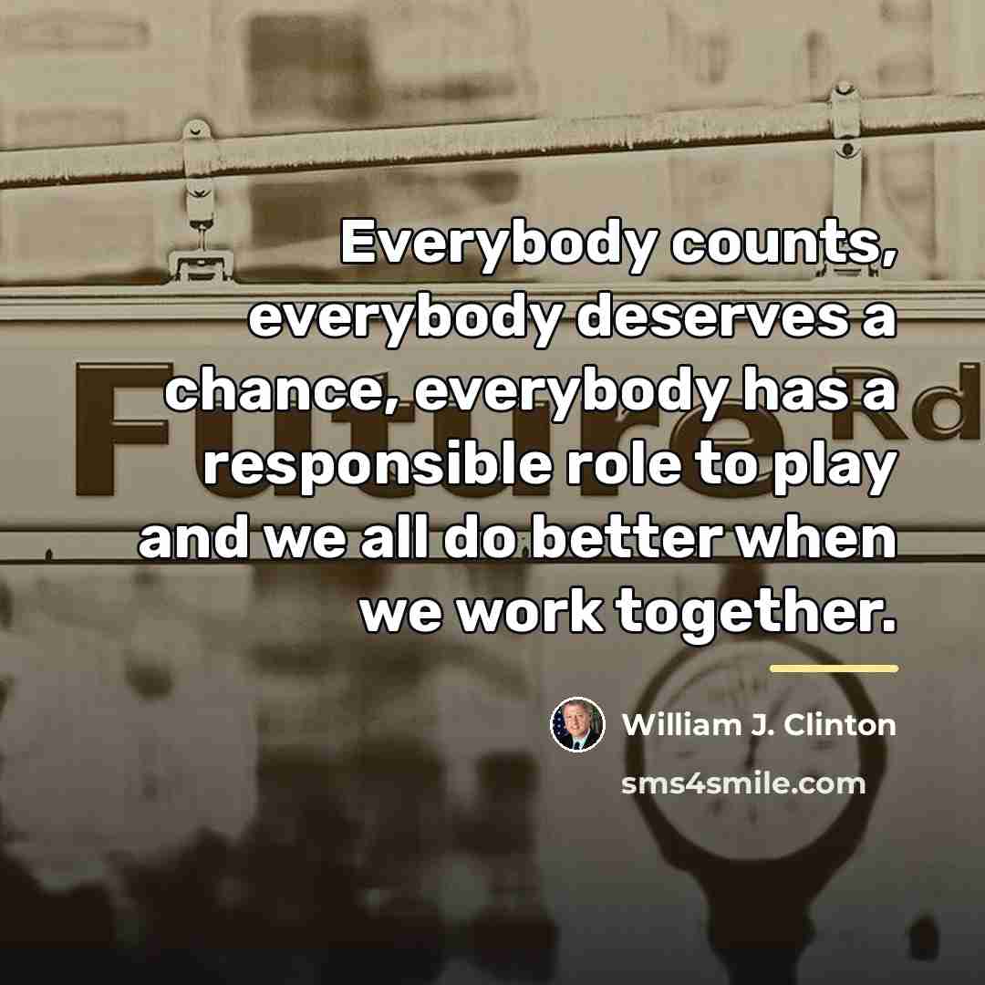 “Everybody counts, everybody deserves a chance, everybody has a responsible…” quote by William J. Clinton