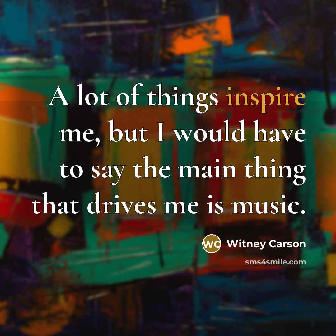 “A lot of things inspire me, but I would have…” quote by Witney Carson