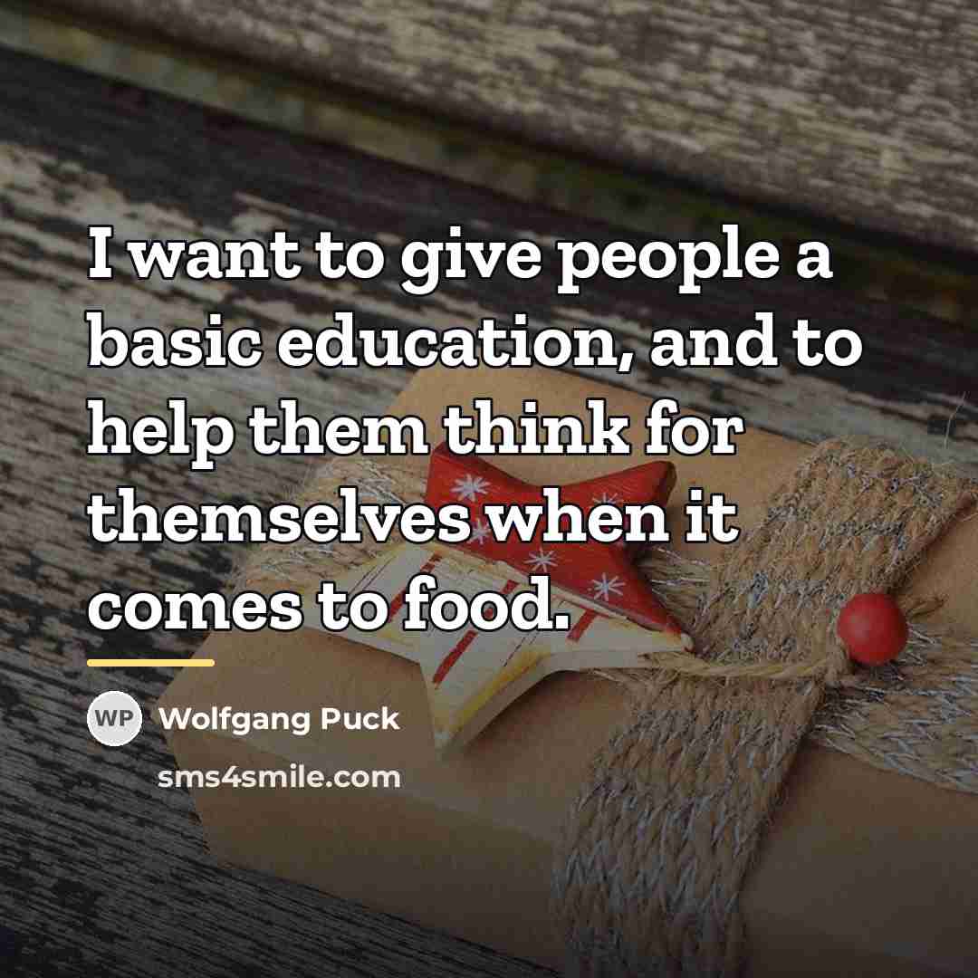 “I want to give people a basic education, and to…” quote by Wolfgang Puck