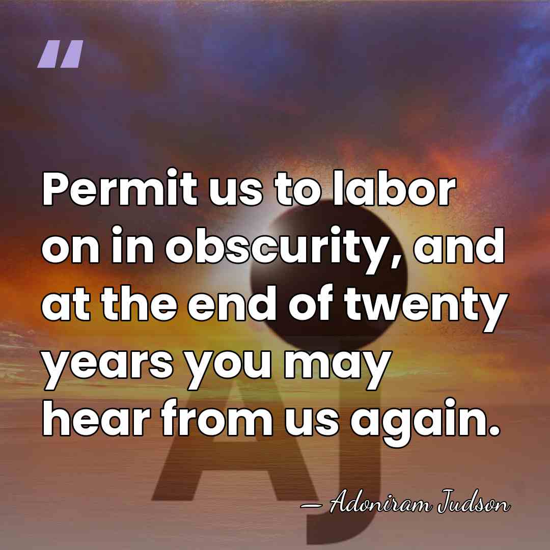 Permit us to labor on in obscurity, and at the end of&hellip; - Adoniram Judson